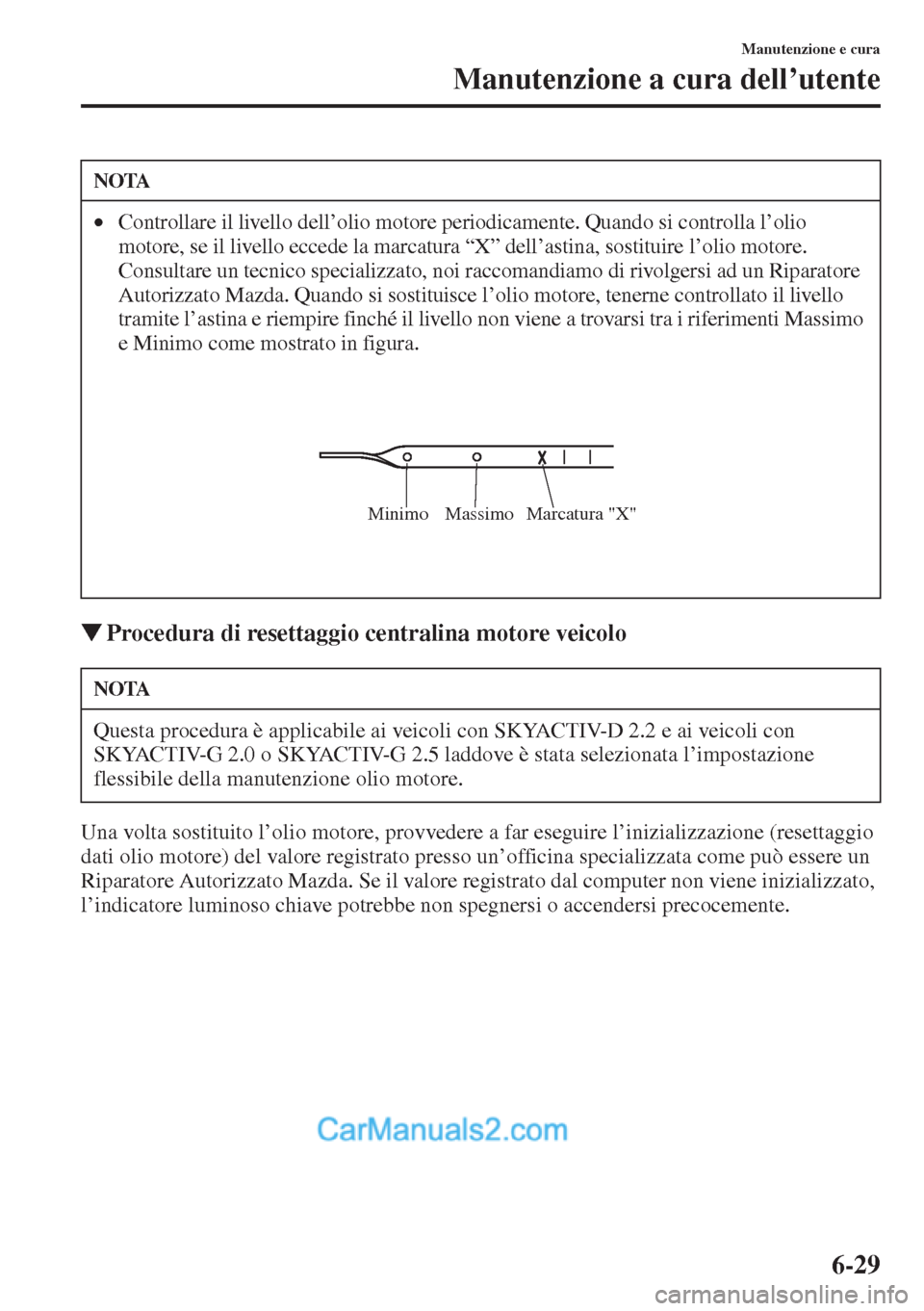 MAZDA MODEL CX-5 2015  Manuale del proprietario (in Italian) 6-29
Manutenzione e cura
Manutenzione a cura dell’utente
�WProcedura di resettaggio centralina motore veicolo
Una volta sostituito l’olio motore, provvedere a far eseguire l’inizializzazione (re