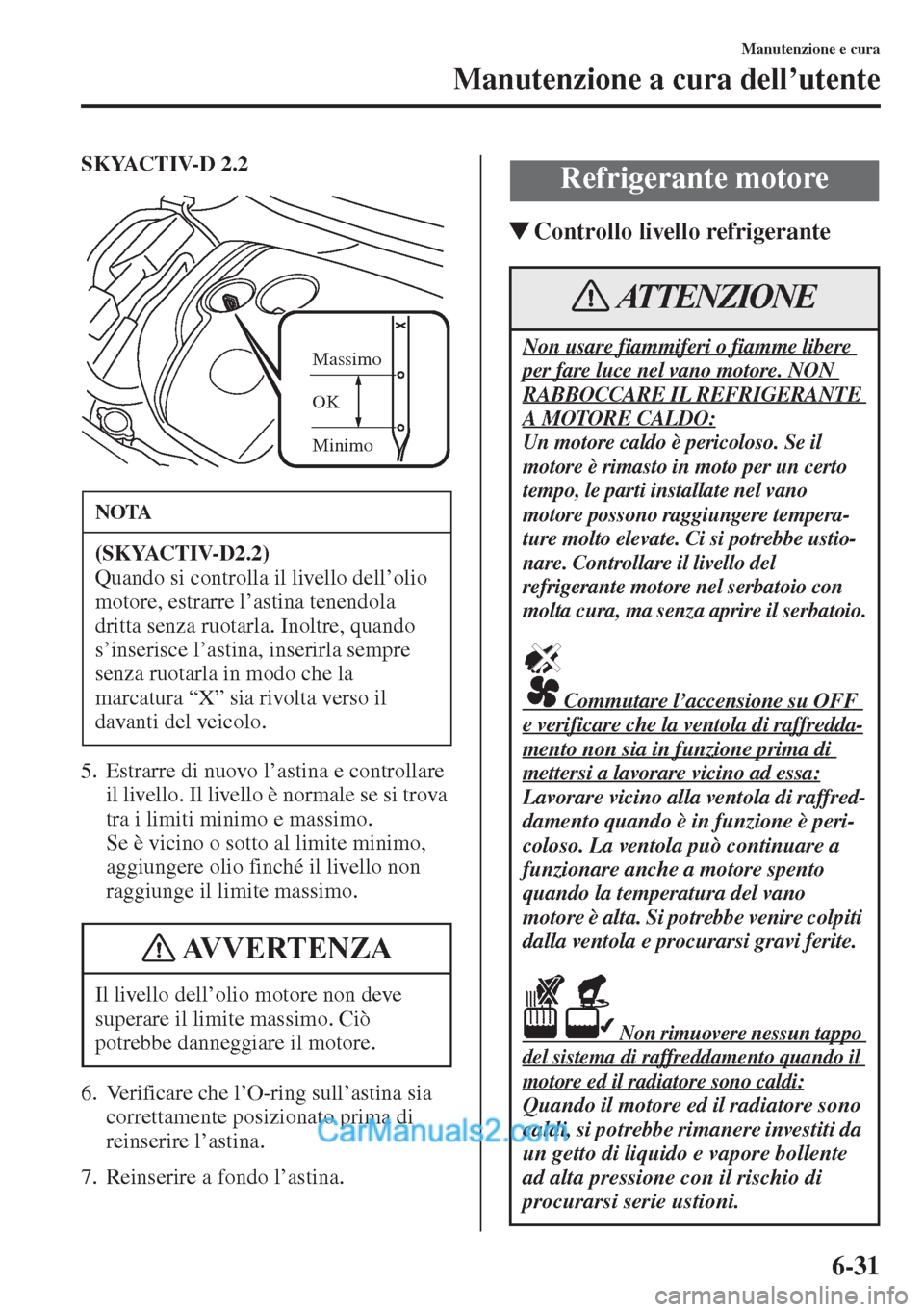 MAZDA MODEL CX-5 2015  Manuale del proprietario (in Italian) 6-31
Manutenzione e cura
Manutenzione a cura dell’utente
SKYACTIV-D 2.2
5. Estrarre di nuovo l’astina e controllare 
il livello. Il livello è normale se si trova 
tra i limiti minimo e massimo. 
