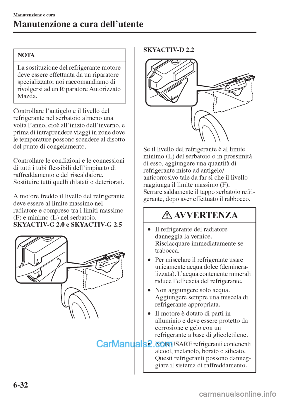 MAZDA MODEL CX-5 2015  Manuale del proprietario (in Italian) 6-32
Manutenzione e cura
Manutenzione a cura dell’utente
Controllare l’antigelo e il livello del 
refrigerante nel serbatoio almeno una 
volta l’anno, cioè all’inizio dell’inverno, e 
prima