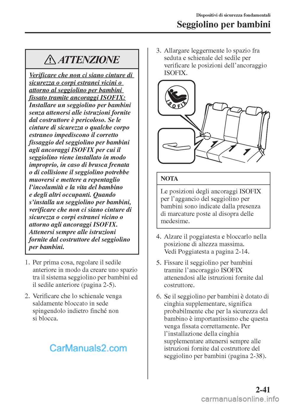 MAZDA MODEL CX-5 2015  Manuale del proprietario (in Italian) 2-41
Dispositivi di sicurezza fondamentali
Seggiolino per bambini
1. Per prima cosa, regolare il sedile 
anteriore in modo da creare uno spazio 
tra il sistema seggiolino per bambini ed 
il sedile ant