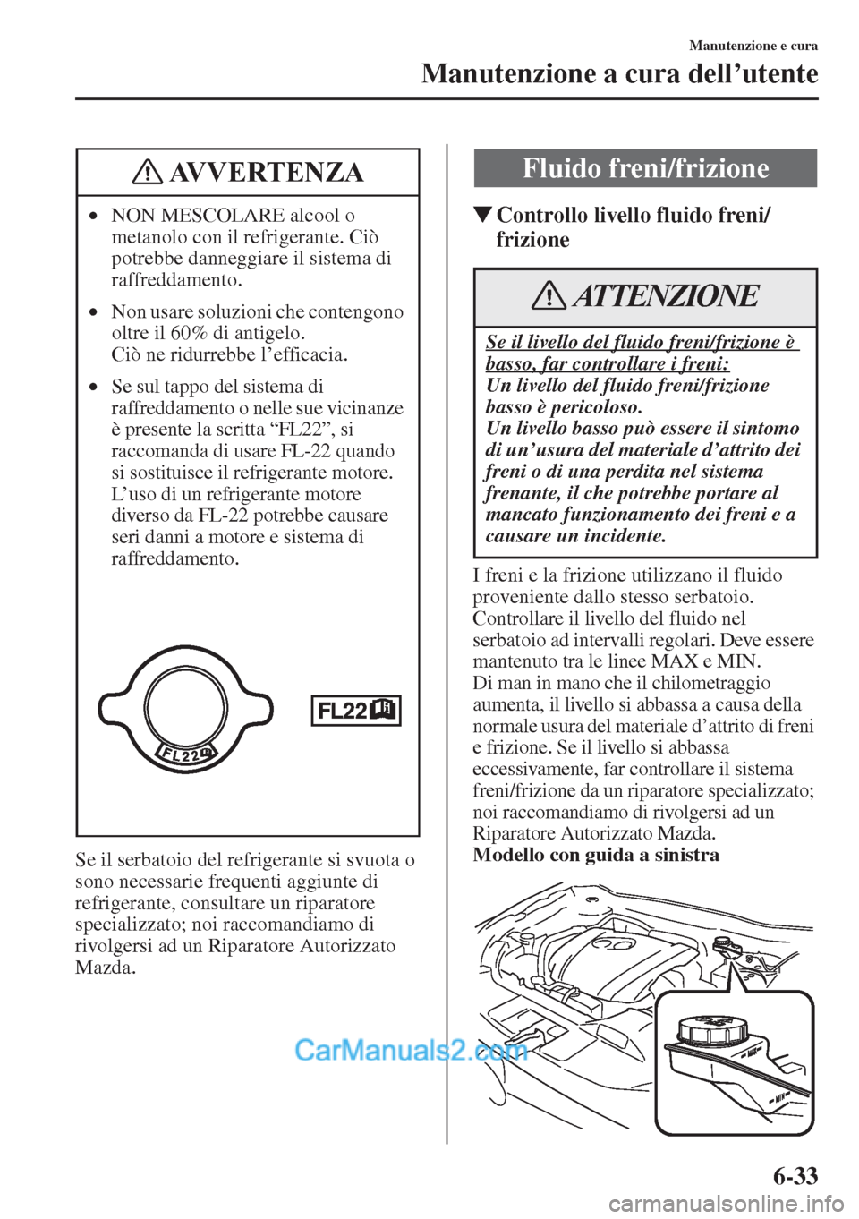 MAZDA MODEL CX-5 2015  Manuale del proprietario (in Italian) 6-33
Manutenzione e cura
Manutenzione a cura dell’utente
Se il serbatoio del refrigerante si svuota o 
sono necessarie frequenti aggiunte di 
refrigerante, consultare un riparatore 
specializzato; n