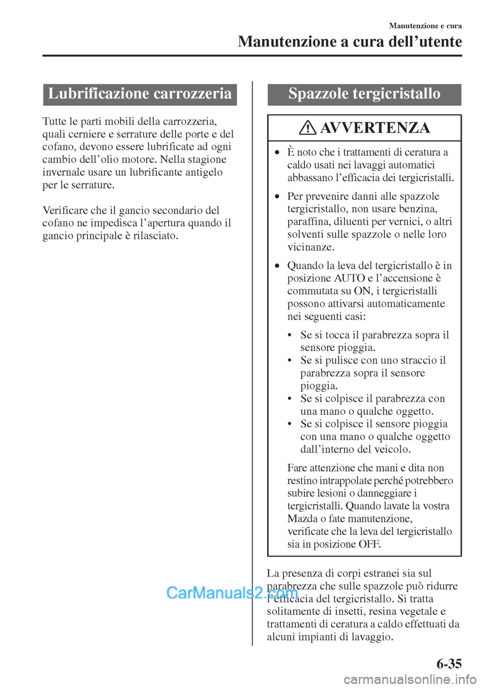 MAZDA MODEL CX-5 2015  Manuale del proprietario (in Italian) 6-35
Manutenzione e cura
Manutenzione a cura dell’utente
Tutte le parti mobili della carrozzeria, 
quali cerniere e serrature delle porte e del 
cofano, devono essere lubrificate ad ogni 
cambio del