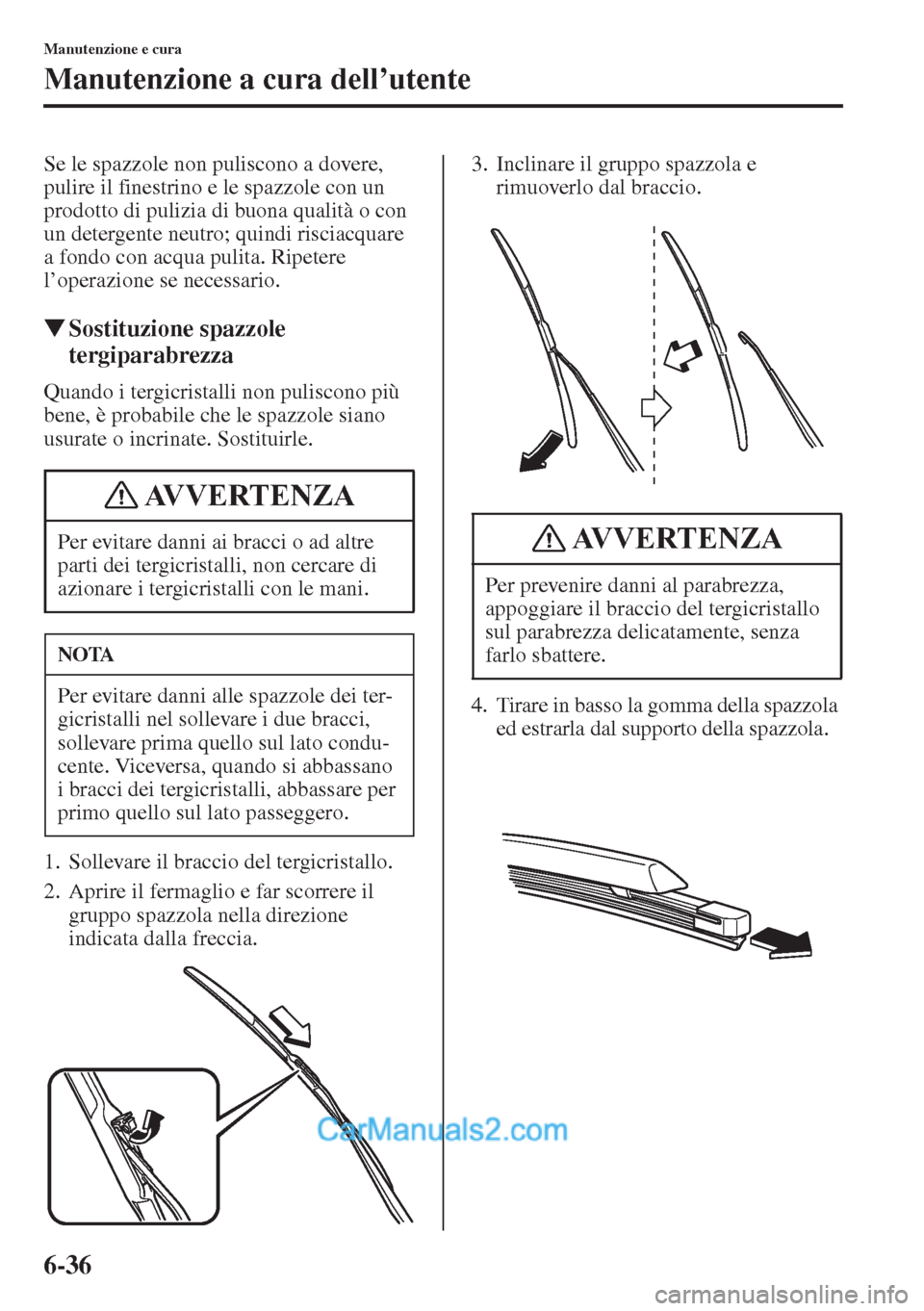 MAZDA MODEL CX-5 2015  Manuale del proprietario (in Italian) 6-36
Manutenzione e cura
Manutenzione a cura dell’utente
Se le spazzole non puliscono a dovere, 
pulire il finestrino e le spazzole con un 
prodotto di pulizia di buona qualità o con 
un detergente