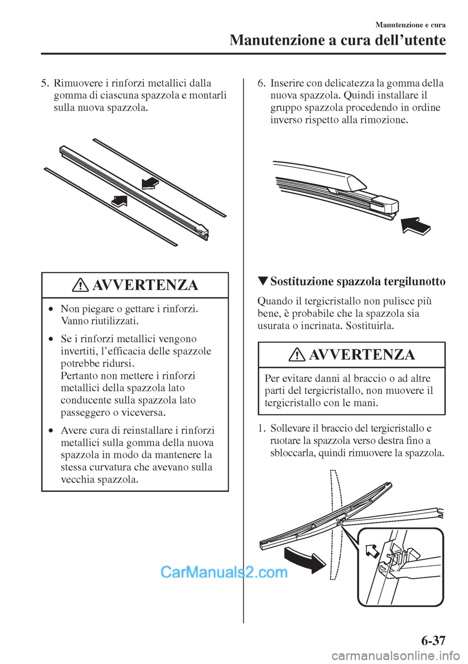 MAZDA MODEL CX-5 2015  Manuale del proprietario (in Italian) 6-37
Manutenzione e cura
Manutenzione a cura dell’utente
5. Rimuovere i rinforzi metallici dalla 
gomma di ciascuna spazzola e montarli 
sulla nuova spazzola.6. Inserire con delicatezza la gomma del