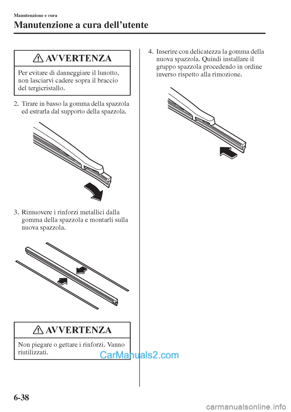 MAZDA MODEL CX-5 2015  Manuale del proprietario (in Italian) 6-38
Manutenzione e cura
Manutenzione a cura dell’utente
2. Tirare in basso la gomma della spazzola 
ed estrarla dal supporto della spazzola.
3. Rimuovere i rinforzi metallici dalla 
gomma della spa