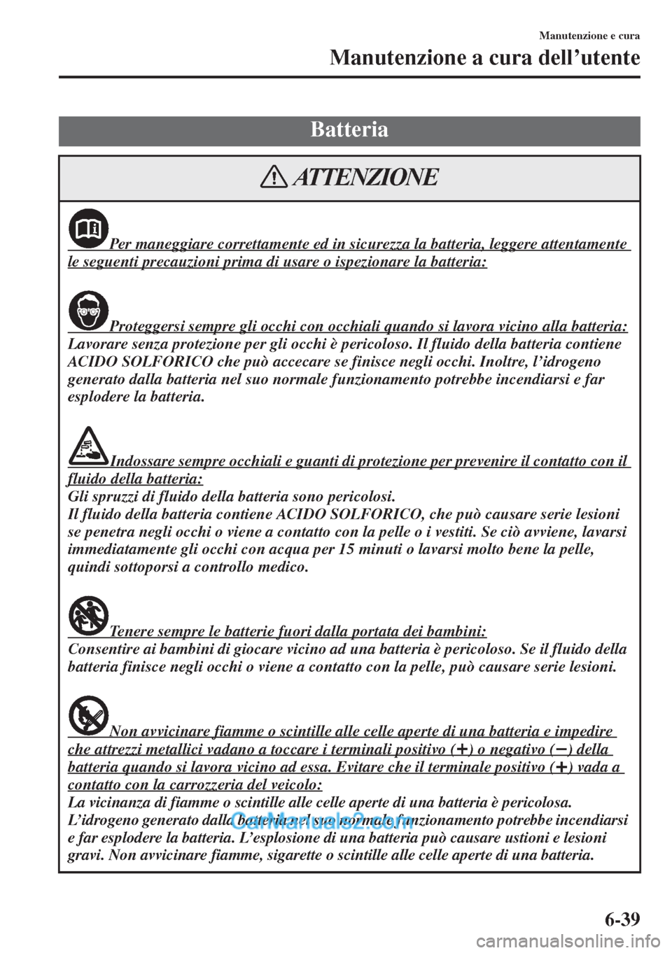 MAZDA MODEL CX-5 2015  Manuale del proprietario (in Italian) 6-39
Manutenzione e cura
Manutenzione a cura dell’utente
Batteria
Per maneggiare correttamente ed in sicurezza la batteria, leggere attentamente 
le seguenti precauzioni prima di usare o ispezionare