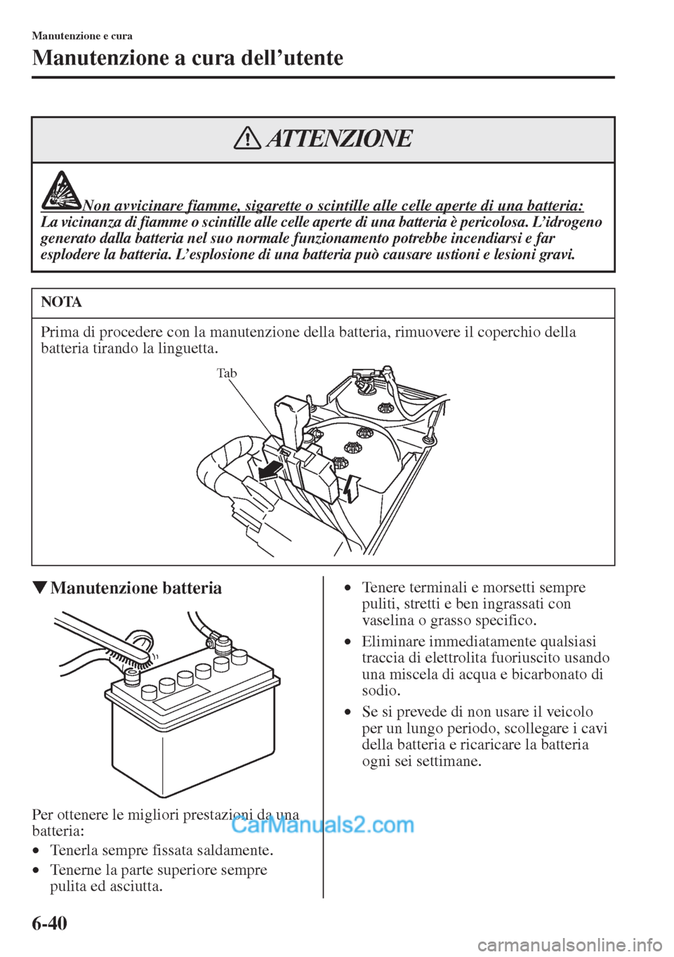 MAZDA MODEL CX-5 2015  Manuale del proprietario (in Italian) 6-40
Manutenzione e cura
Manutenzione a cura dell’utente
�WManutenzione batteria
Per ottenere le migliori prestazioni da una 
batteria:
•Tenerla sempre fissata saldamente.
•Tenerne la parte supe