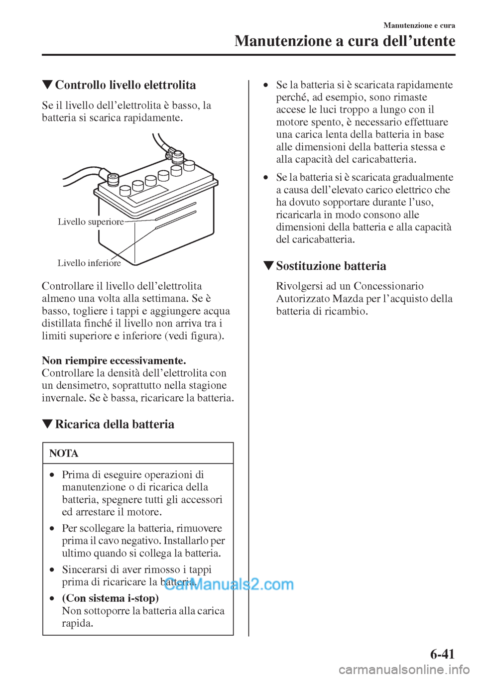 MAZDA MODEL CX-5 2015  Manuale del proprietario (in Italian) 6-41
Manutenzione e cura
Manutenzione a cura dell’utente
�WControllo livello elettrolita
Se il livello dell’elettrolita è basso, la 
batteria si scarica rapidamente.
Controllare il livello dell