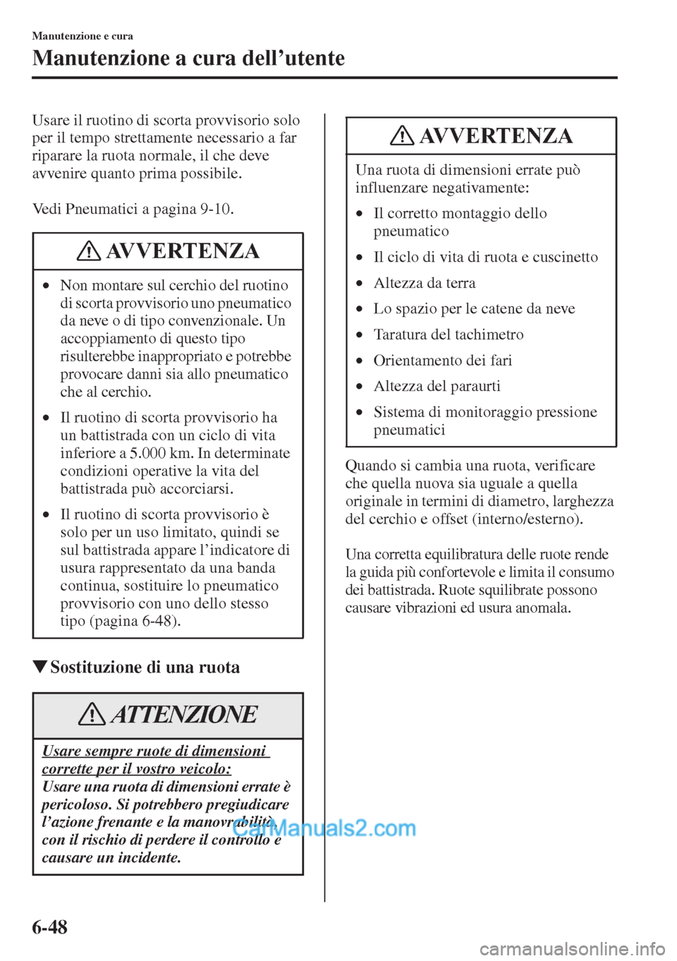 MAZDA MODEL CX-5 2015  Manuale del proprietario (in Italian) 6-48
Manutenzione e cura
Manutenzione a cura dell’utente
Usare il ruotino di scorta provvisorio solo 
per il tempo strettamente necessario a far 
riparare la ruota normale, il che deve 
avvenire qua