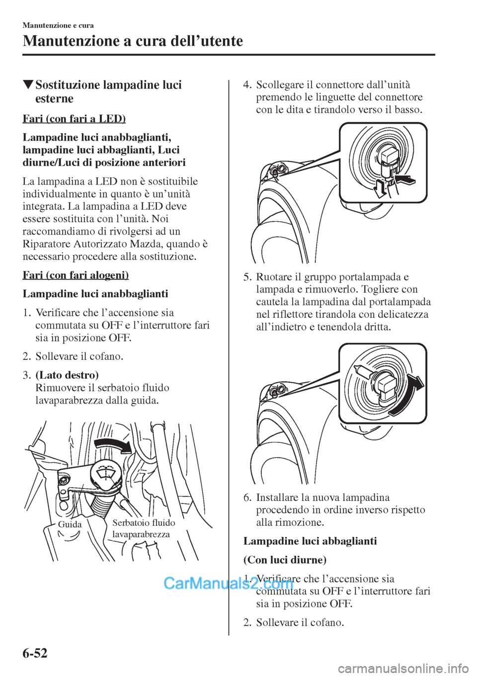 MAZDA MODEL CX-5 2015  Manuale del proprietario (in Italian) 6-52
Manutenzione e cura
Manutenzione a cura dell’utente
�WSostituzione lampadine luci 
esterne
Fari (con fari a LED)
Lampadine luci anabbaglianti, 
lampadine luci abbaglianti, Luci 
diurne/Luci di 