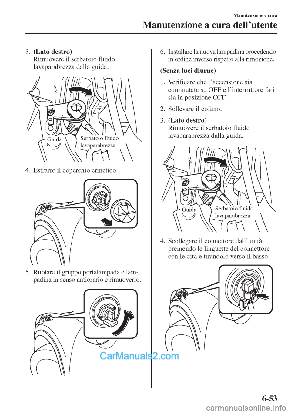 MAZDA MODEL CX-5 2015 Manuale del proprietario (in Italian) 6-53
Manutenzione e cura
Manutenzione a cura dell’utente
3.(Lato destro)
Rimuovere il serbatoio fluido
lavaparabrezza dalla guida.
4. Estrarre il coperchio ermetico.
5. Ruotare il gruppo portalamp MAZDA MODEL CX-5 2015 Manuale del proprietario (in Italian) 6-53
Manutenzione e cura
Manutenzione a cura dell’utente
3.(Lato destro)
Rimuovere il serbatoio fluido
lavaparabrezza dalla guida.
4. Estrarre il coperchio ermetico.
5. Ruotare il gruppo portalamp