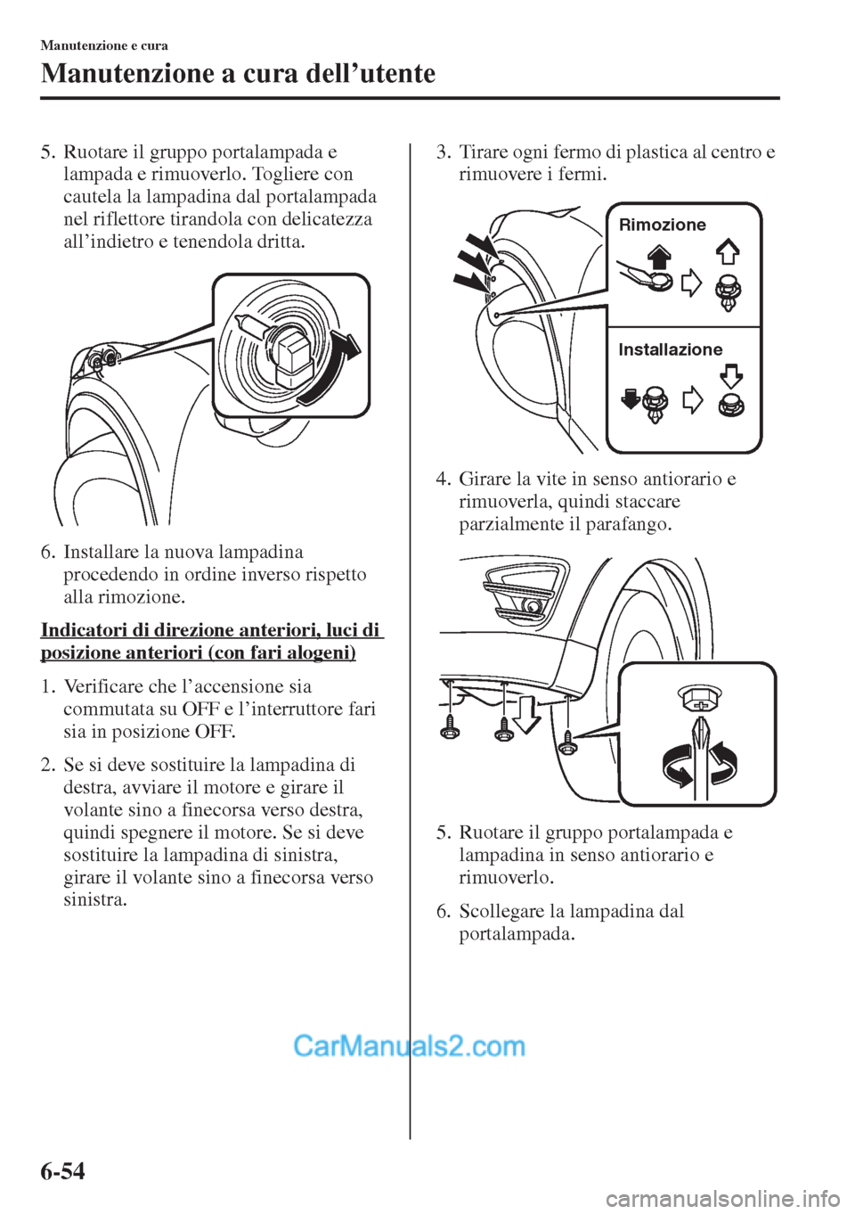 MAZDA MODEL CX-5 2015 Manuale del proprietario (in Italian) 6-54
Manutenzione e cura
Manutenzione a cura dell’utente
5. Ruotare il gruppo portalampada e
lampada e rimuoverlo. Togliere con
cautela la lampadina dal portalampada
nel riflettore tirandola con MAZDA MODEL CX-5 2015 Manuale del proprietario (in Italian) 6-54
Manutenzione e cura
Manutenzione a cura dell’utente
5. Ruotare il gruppo portalampada e
lampada e rimuoverlo. Togliere con
cautela la lampadina dal portalampada
nel riflettore tirandola con