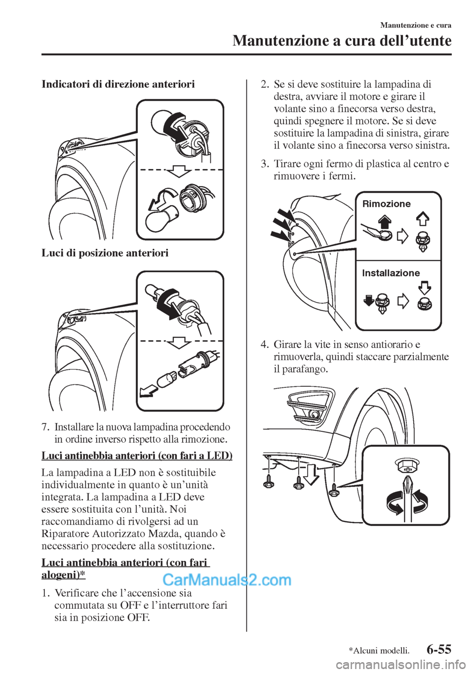 MAZDA MODEL CX-5 2015 Manuale del proprietario (in Italian) 6-55
Manutenzione e cura
Manutenzione a cura dell’utente
Indicatori di direzione anteriori
Luci di posizione anteriori
7. Installare la nuova lampadina procedendo
in ordine inverso rispetto alla ri MAZDA MODEL CX-5 2015 Manuale del proprietario (in Italian) 6-55
Manutenzione e cura
Manutenzione a cura dell’utente
Indicatori di direzione anteriori
Luci di posizione anteriori
7. Installare la nuova lampadina procedendo
in ordine inverso rispetto alla ri