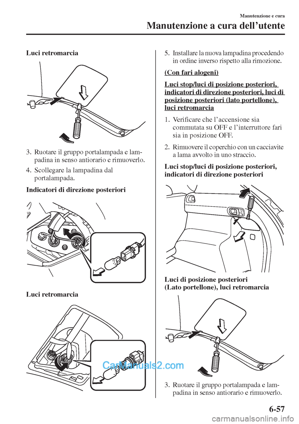 MAZDA MODEL CX-5 2015 Manuale del proprietario (in Italian) 6-57
Manutenzione e cura
Manutenzione a cura dell’utente
Luci retromarcia
3. Ruotare il gruppo portalampada e lam-
padina in senso antiorario e rimuoverlo.
4. Scollegare la lampadina dal
portalampa MAZDA MODEL CX-5 2015 Manuale del proprietario (in Italian) 6-57
Manutenzione e cura
Manutenzione a cura dell’utente
Luci retromarcia
3. Ruotare il gruppo portalampada e lam-
padina in senso antiorario e rimuoverlo.
4. Scollegare la lampadina dal
portalampa