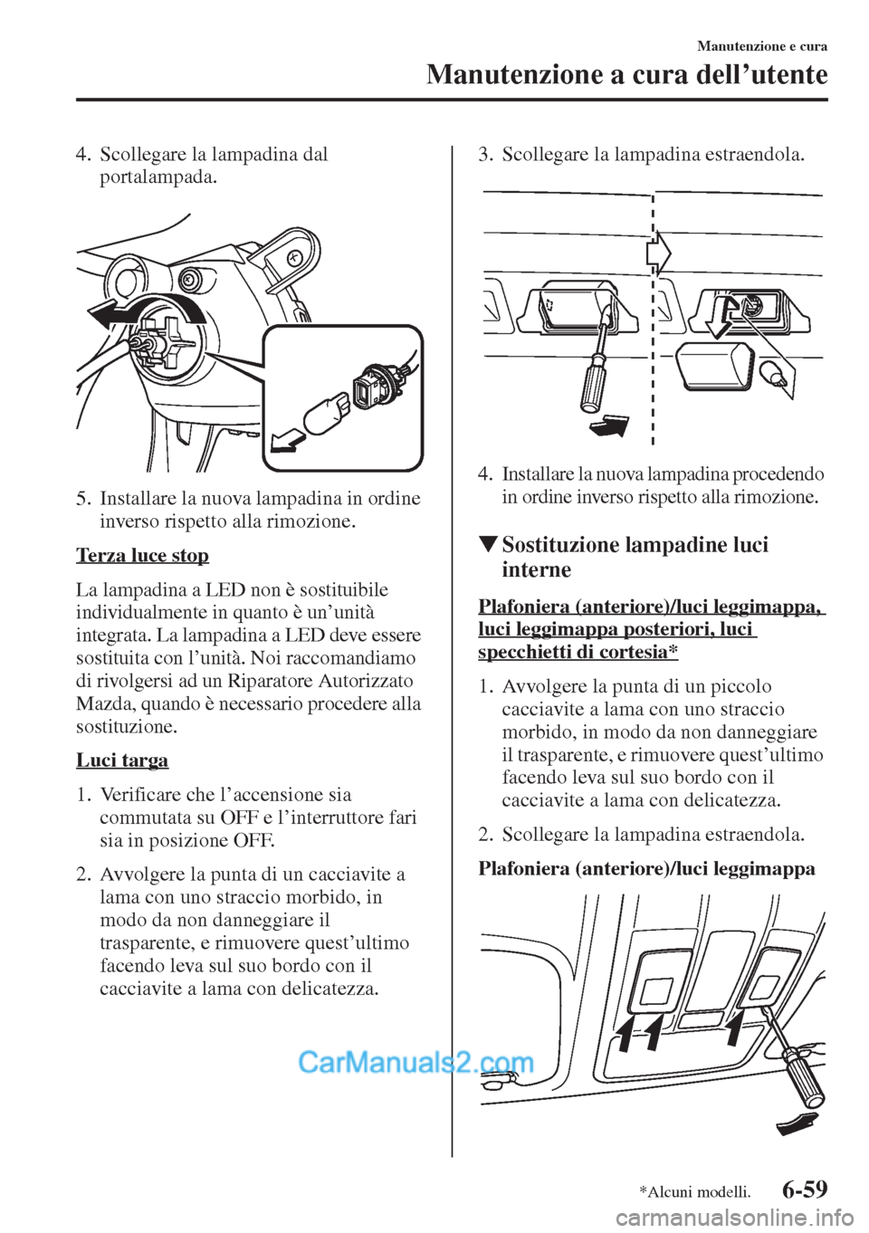 MAZDA MODEL CX-5 2015 Manuale del proprietario (in Italian) 6-59
Manutenzione e cura
Manutenzione a cura dell’utente
4. Scollegare la lampadina dal
portalampada.
5. Installare la nuova lampadina in ordine
inverso rispetto alla rimozione.
Terza luce stop
La MAZDA MODEL CX-5 2015 Manuale del proprietario (in Italian) 6-59
Manutenzione e cura
Manutenzione a cura dell’utente
4. Scollegare la lampadina dal
portalampada.
5. Installare la nuova lampadina in ordine
inverso rispetto alla rimozione.
Terza luce stop
La