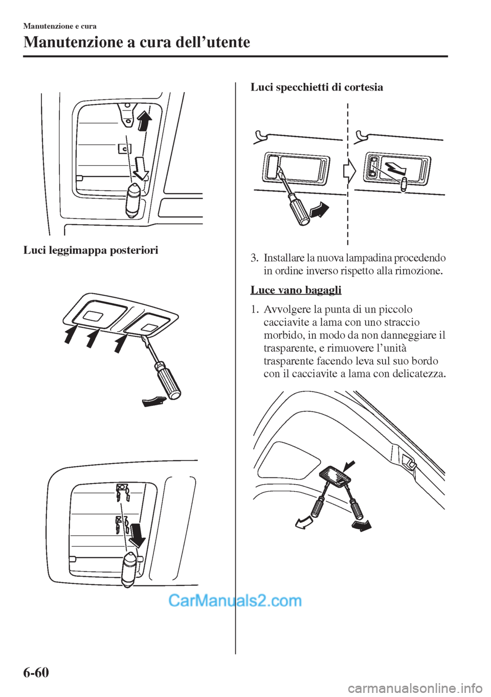 MAZDA MODEL CX-5 2015 Manuale del proprietario (in Italian) 6-60
Manutenzione e cura
Manutenzione a cura dell’utente
Luci leggimappa posterioriLuci specchietti di cortesia3. Installare la nuova lampadina procedendo
in ordine inverso rispetto alla rimozione. MAZDA MODEL CX-5 2015 Manuale del proprietario (in Italian) 6-60
Manutenzione e cura
Manutenzione a cura dell’utente
Luci leggimappa posterioriLuci specchietti di cortesia3. Installare la nuova lampadina procedendo
in ordine inverso rispetto alla rimozione.