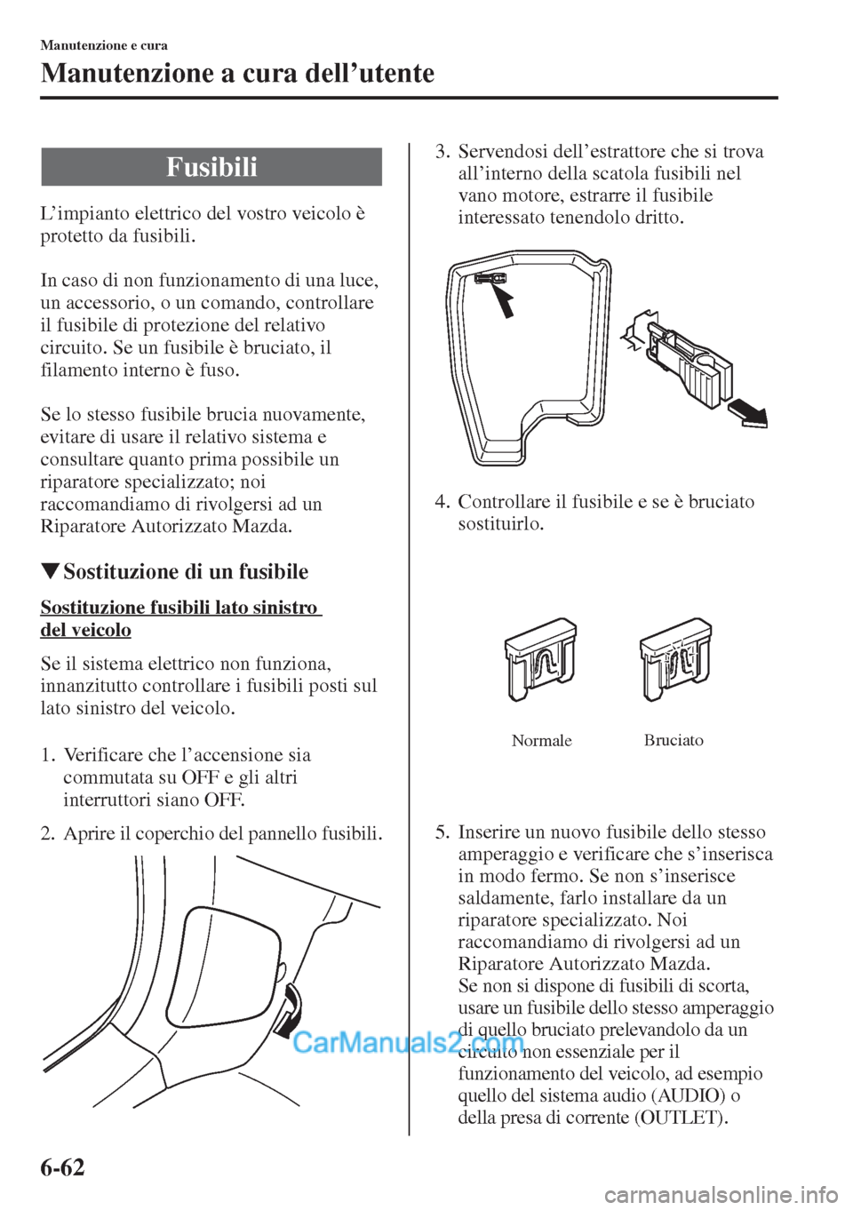 MAZDA MODEL CX-5 2015 Manuale del proprietario (in Italian) 6-62
Manutenzione e cura
Manutenzione a cura dell’utente
L’impianto elettrico del vostro veicolo è
protetto da fusibili.
In caso di non funzionamento di una luce,
un accessorio, o un comando, c MAZDA MODEL CX-5 2015 Manuale del proprietario (in Italian) 6-62
Manutenzione e cura
Manutenzione a cura dell’utente
L’impianto elettrico del vostro veicolo è
protetto da fusibili.
In caso di non funzionamento di una luce,
un accessorio, o un comando, c
