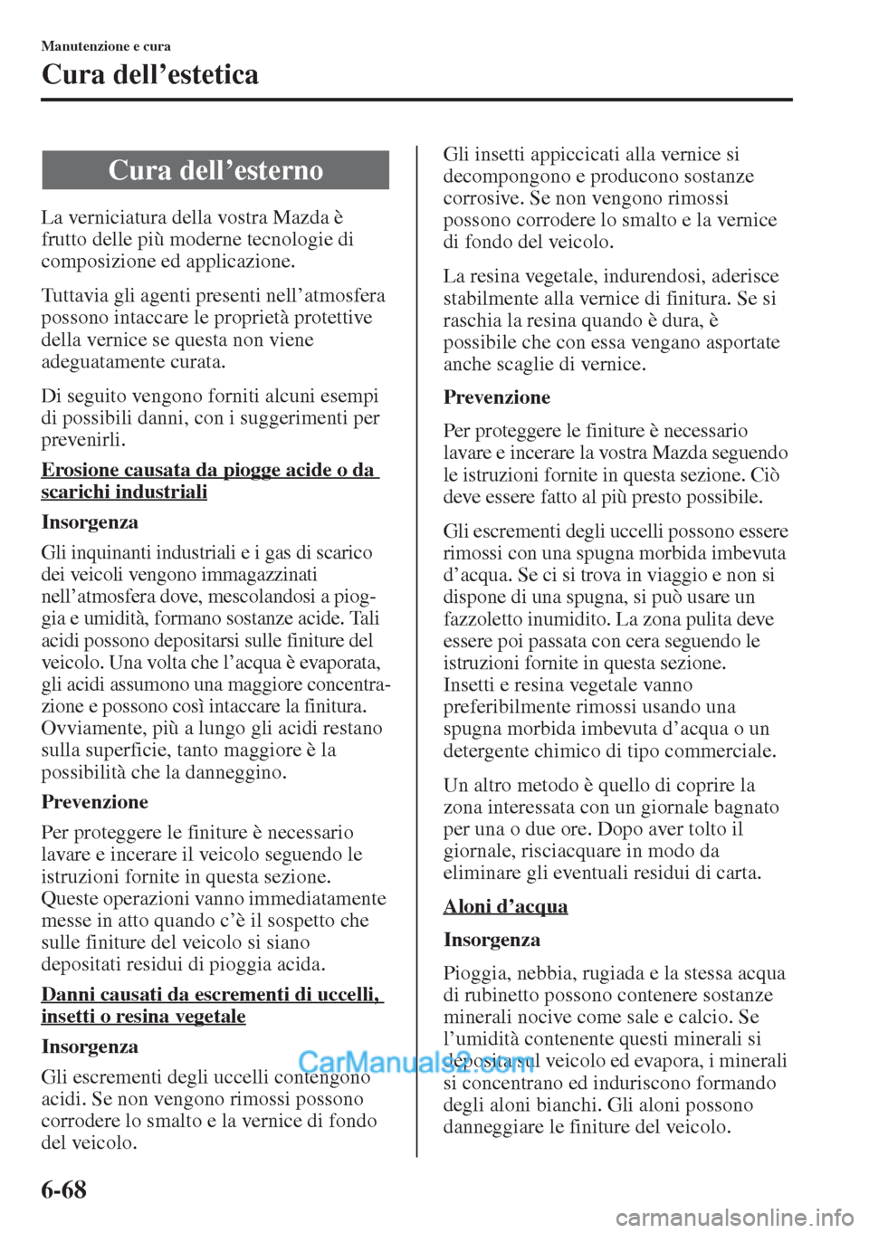MAZDA MODEL CX-5 2015  Manuale del proprietario (in Italian) 6-68
Manutenzione e cura
Cura dell’estetica
La verniciatura della vostra Mazda è 
frutto delle più moderne tecnologie di 
composizione ed applicazione.
Tuttavia gli agenti presenti nell’atmosfer