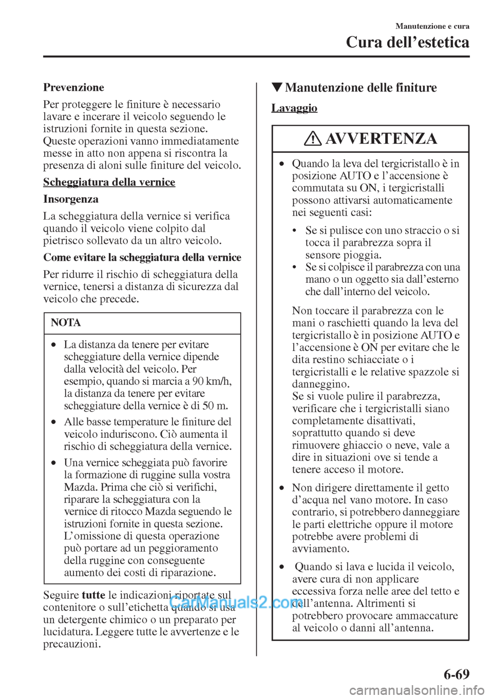 MAZDA MODEL CX-5 2015  Manuale del proprietario (in Italian) 6-69
Manutenzione e cura
Cura dell’estetica
Prevenzione
Per proteggere le finiture è necessario 
lavare e incerare il veicolo seguendo le 
istruzioni fornite in questa sezione. 
Queste operazioni v