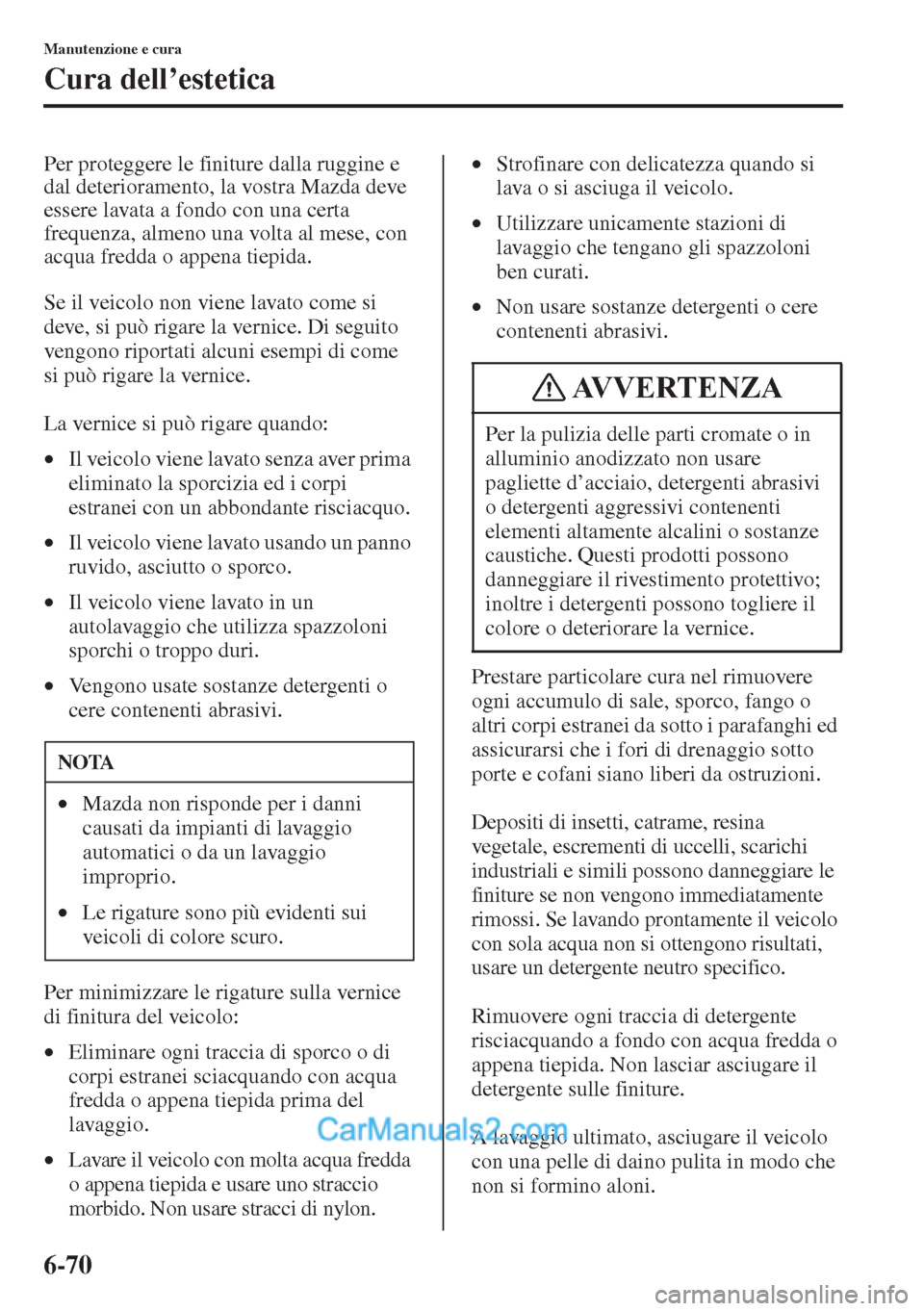 MAZDA MODEL CX-5 2015  Manuale del proprietario (in Italian) 6-70
Manutenzione e cura
Cura dell’estetica
Per proteggere le finiture dalla ruggine e 
dal deterioramento, la vostra Mazda deve 
essere lavata a fondo con una certa 
frequenza, almeno una volta al 