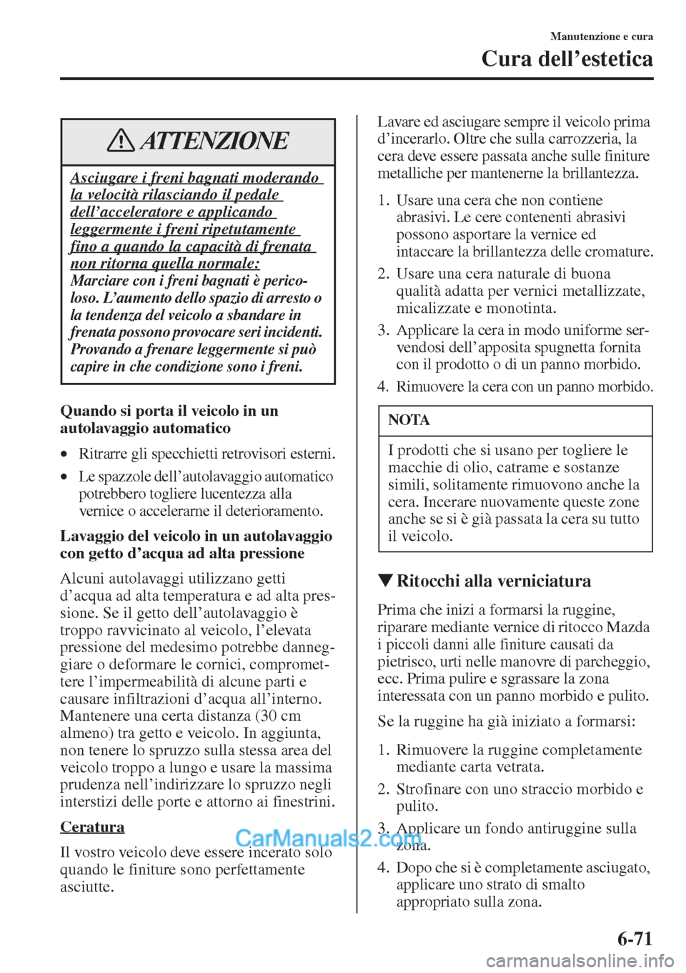 MAZDA MODEL CX-5 2015  Manuale del proprietario (in Italian) 6-71
Manutenzione e cura
Cura dell’estetica
Quando si porta il veicolo in un 
autolavaggio automatico
•Ritrarre gli specchietti retrovisori esterni.
•Le spazzole dell’autolavaggio automatico 
