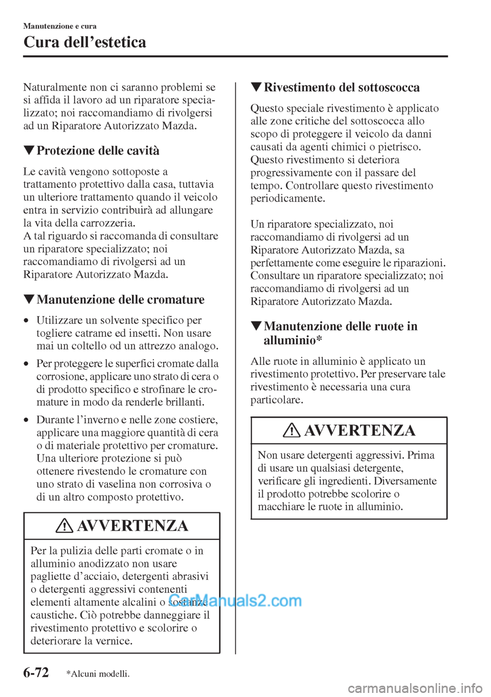 MAZDA MODEL CX-5 2015  Manuale del proprietario (in Italian) 6-72
Manutenzione e cura
Cura dell’estetica
Naturalmente non ci saranno problemi se 
si affida il lavoro ad un riparatore specia-
lizzato; noi raccomandiamo di rivolgersi 
ad un Riparatore Autorizza