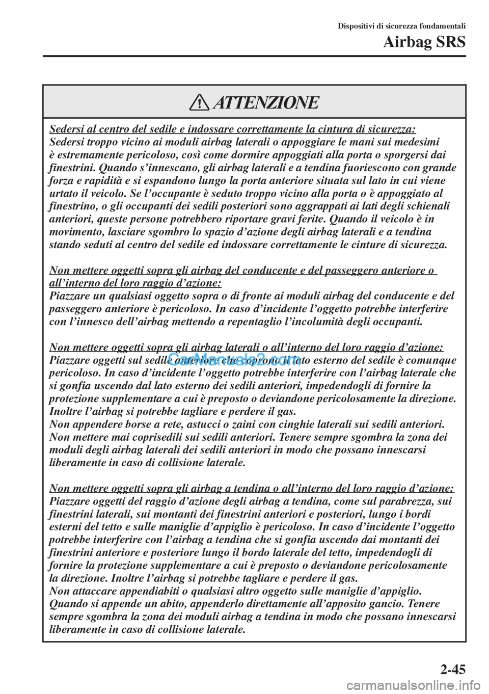 MAZDA MODEL CX-5 2015 Manuale del proprietario (in Italian) 2-45
Dispositivi di sicurezza fondamentali
Airbag SRS
Sedersi al centro del sedile e indossare correttamente la cintura di sicurezza:
Sedersi troppo vicino ai moduli airbag laterali o appoggiare le ma MAZDA MODEL CX-5 2015 Manuale del proprietario (in Italian) 2-45
Dispositivi di sicurezza fondamentali
Airbag SRS
Sedersi al centro del sedile e indossare correttamente la cintura di sicurezza:
Sedersi troppo vicino ai moduli airbag laterali o appoggiare le ma