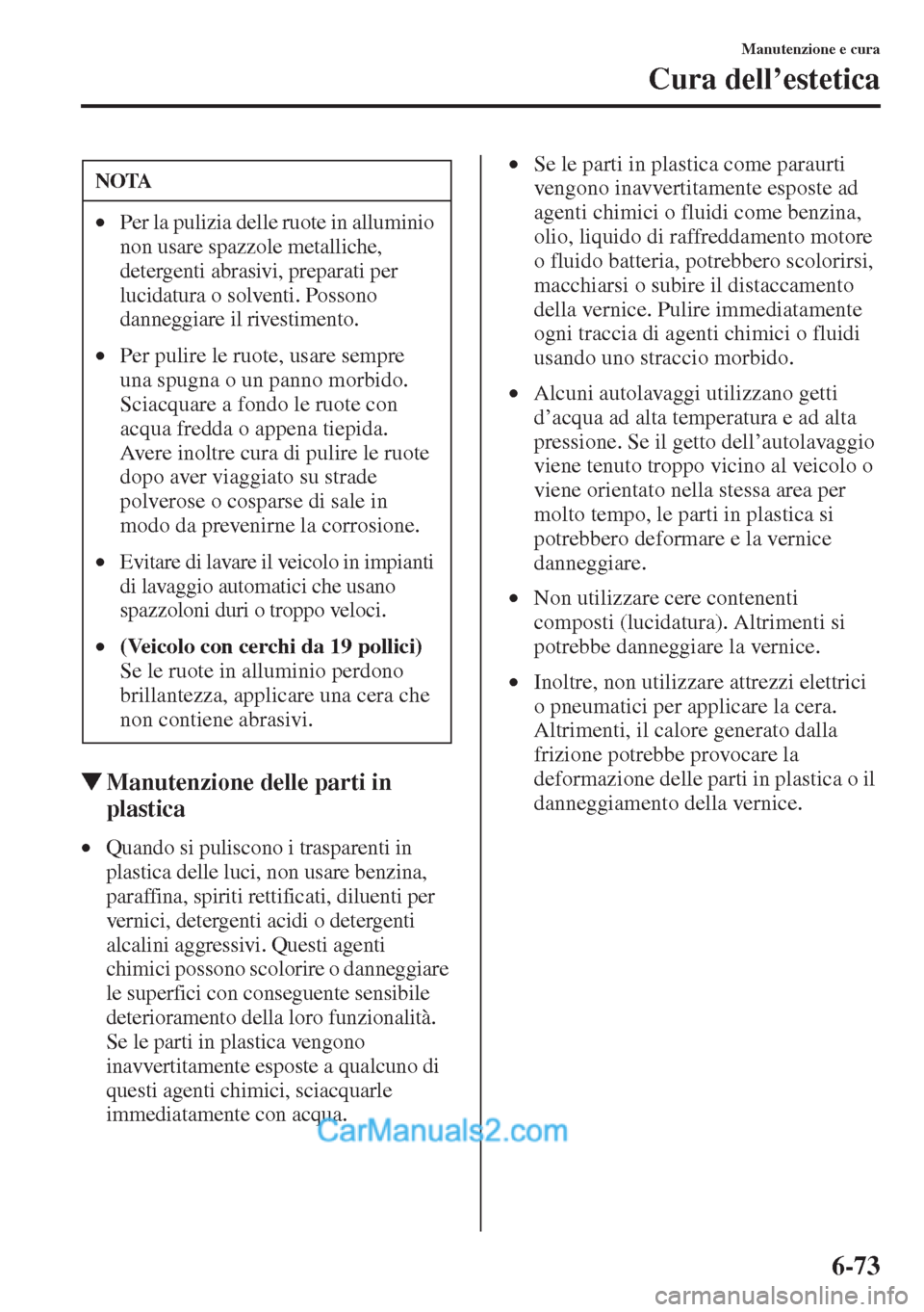 MAZDA MODEL CX-5 2015  Manuale del proprietario (in Italian) 6-73
Manutenzione e cura
Cura dell’estetica
�WManutenzione delle parti in 
plastica
•Quando si puliscono i trasparenti in 
plastica delle luci, non usare benzina, 
paraffina, spiriti rettificati, 