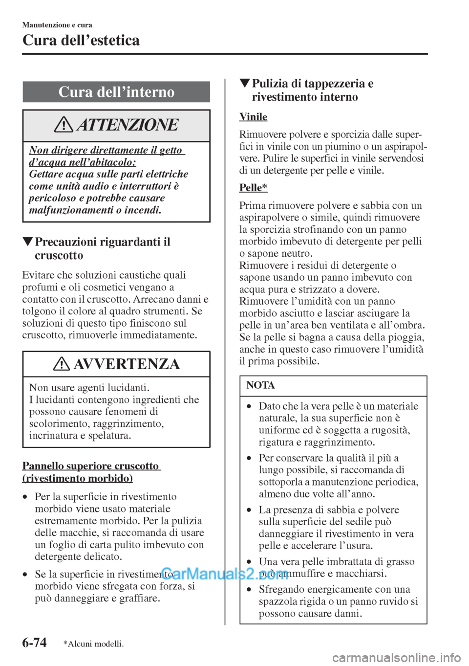 MAZDA MODEL CX-5 2015  Manuale del proprietario (in Italian) 6-74
Manutenzione e cura
Cura dell’estetica
�WPrecauzioni riguardanti il 
cruscotto
Evitare che soluzioni caustiche quali 
profumi e oli cosmetici vengano a 
contatto con il cruscotto. Arrecano dann