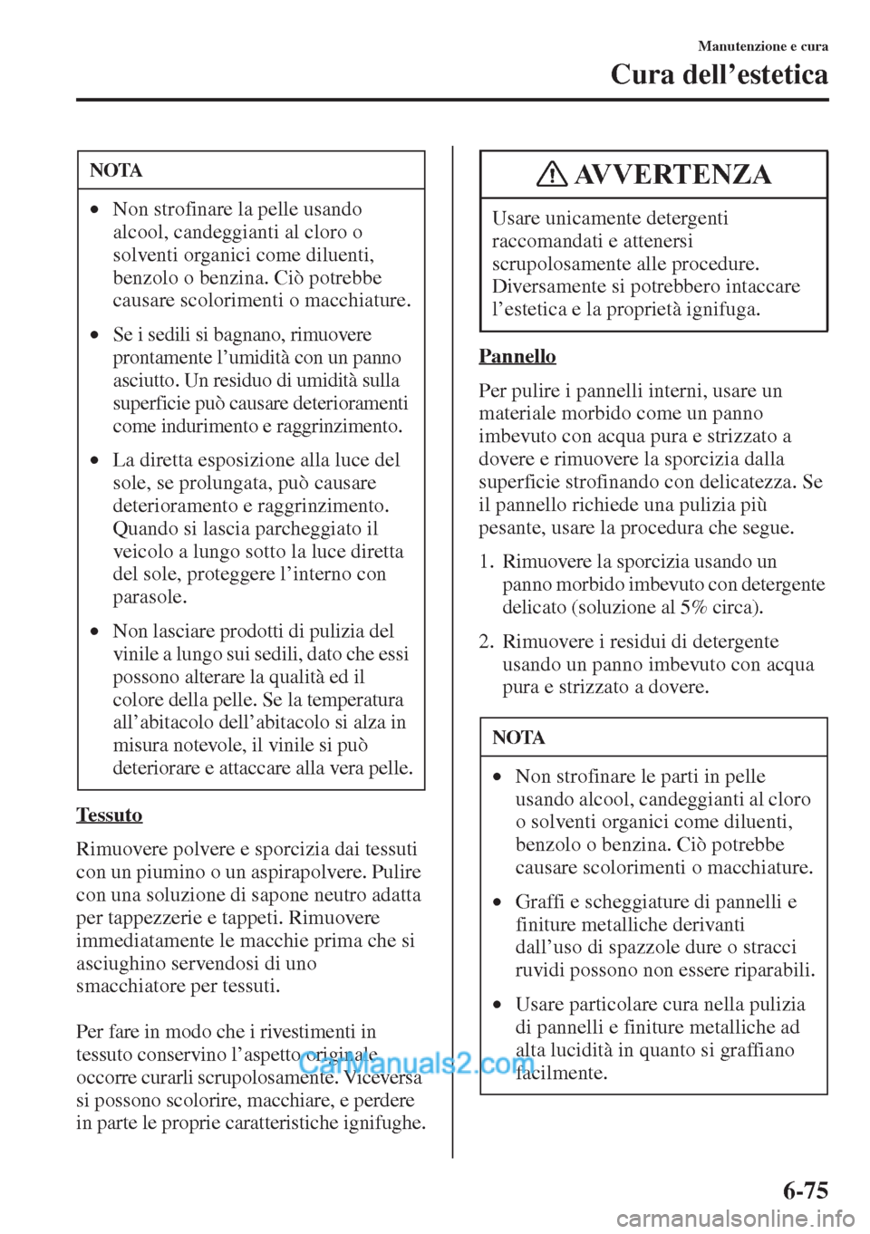 MAZDA MODEL CX-5 2015  Manuale del proprietario (in Italian) 6-75
Manutenzione e cura
Cura dell’estetica
Tessuto
Rimuovere polvere e sporcizia dai tessuti 
con un piumino o un aspirapolvere. Pulire 
con una soluzione di sapone neutro adatta 
per tappezzerie e
