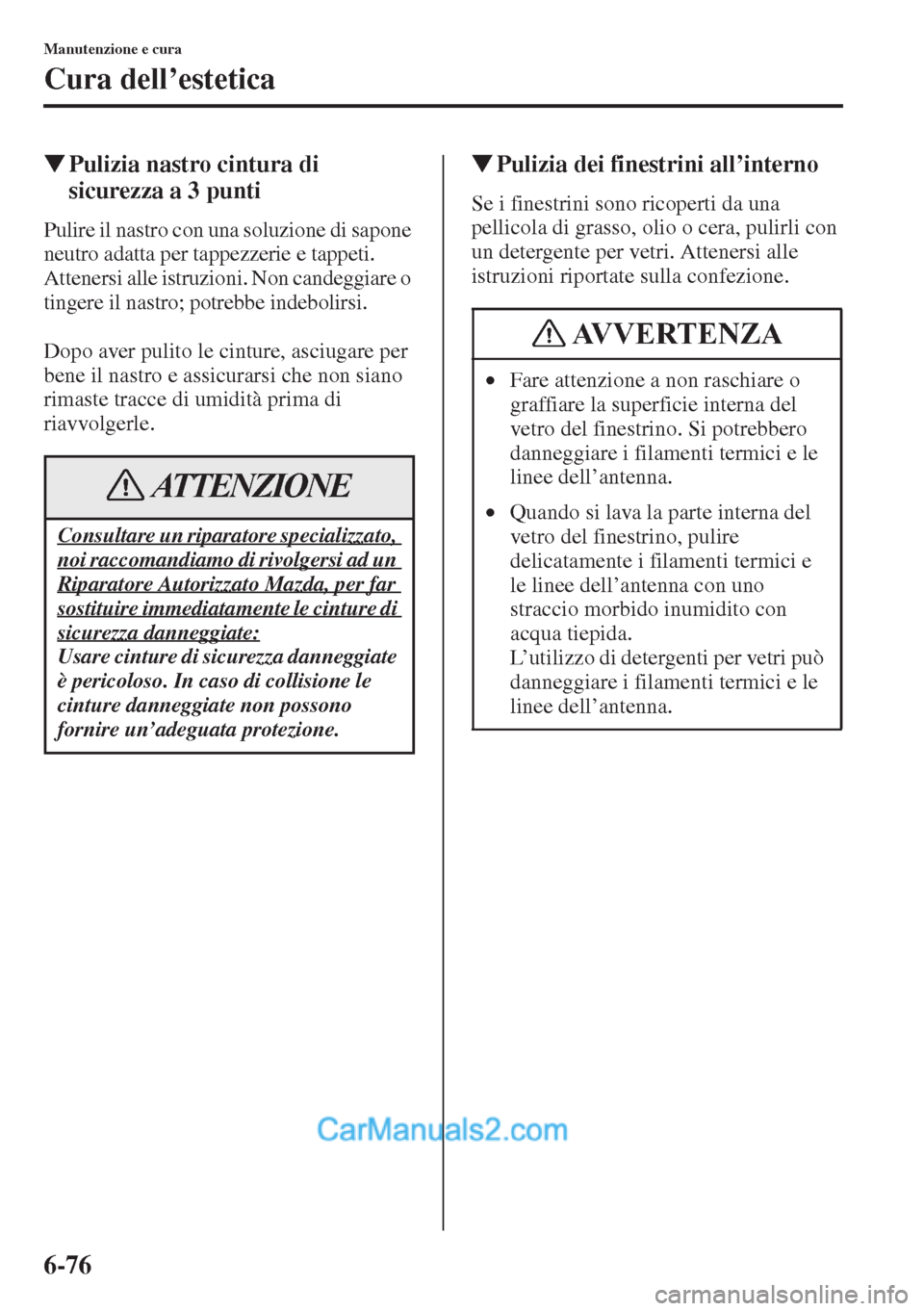 MAZDA MODEL CX-5 2015  Manuale del proprietario (in Italian) 6-76
Manutenzione e cura
Cura dell’estetica
�WPulizia nastro cintura di 
sicurezza a 3 punti
Pulire il nastro con una soluzione di sapone 
neutro adatta per tappezzerie e tappeti. 
Attenersi alle is