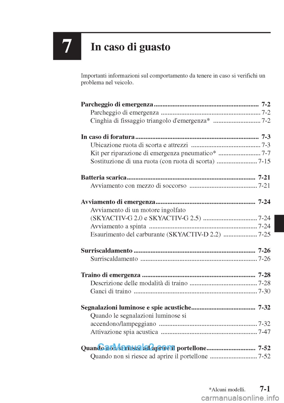 MAZDA MODEL CX-5 2015  Manuale del proprietario (in Italian) 7-1
7In caso di guasto
Importanti informazioni sul comportamento da tenere in caso si verifichi un 
problema nel veicolo.
Parcheggio di emergenza.......................................................