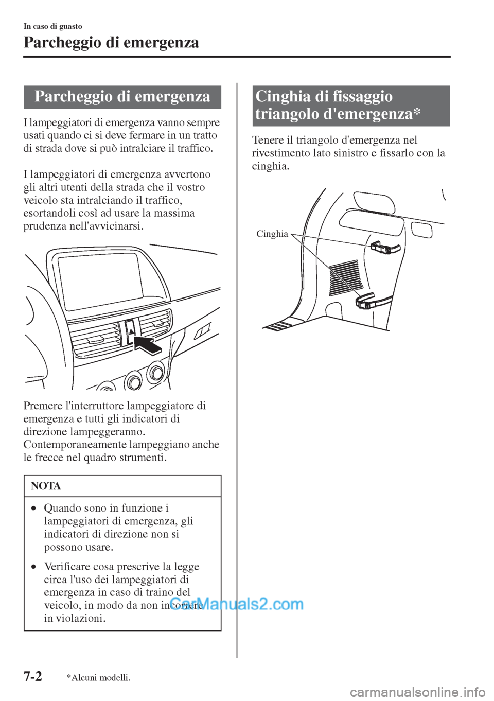 MAZDA MODEL CX-5 2015  Manuale del proprietario (in Italian) 7-2
In caso di guasto
Parcheggio di emergenza
I lampeggiatori di emergenza vanno sempre 
usati quando ci si deve fermare in un tratto 
di strada dove si può intralciare il traffico. 
I lampeggiatori 