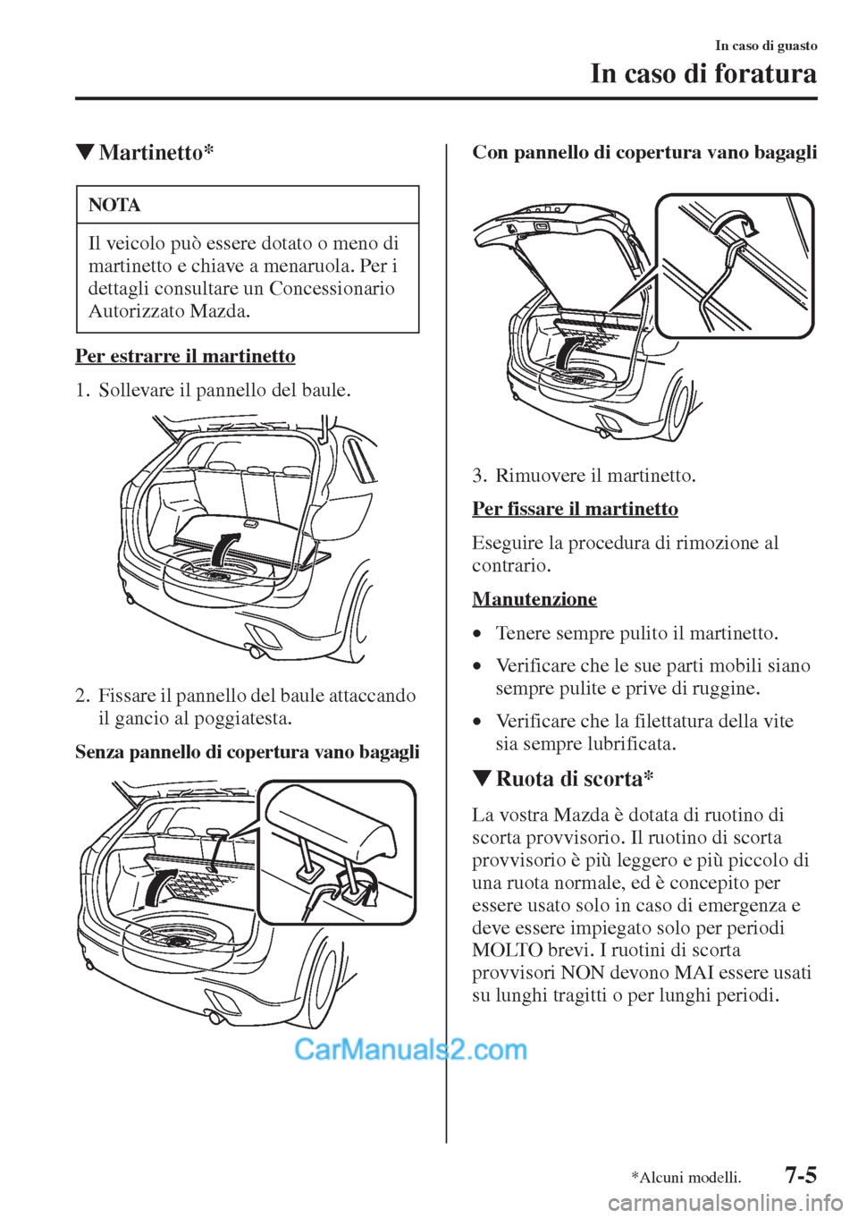 MAZDA MODEL CX-5 2015  Manuale del proprietario (in Italian) 7-5
In caso di guasto
In caso di foratura
�WMartinetto*
Per estrarre il martinetto
1. Sollevare il pannello del baule.
2. Fissare il pannello del baule attaccando 
il gancio al poggiatesta.
Senza pann