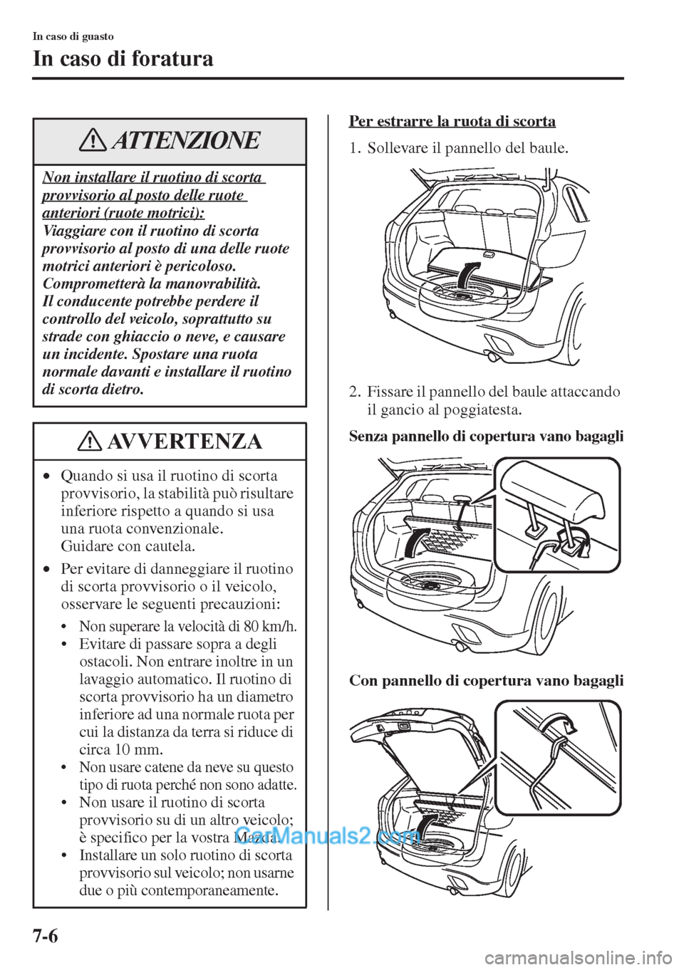 MAZDA MODEL CX-5 2015  Manuale del proprietario (in Italian) 7-6
In caso di guasto
In caso di foratura
Per estrarre la ruota di scorta
1. Sollevare il pannello del baule.
2. Fissare il pannello del baule attaccando 
il gancio al poggiatesta.
Senza pannello di c