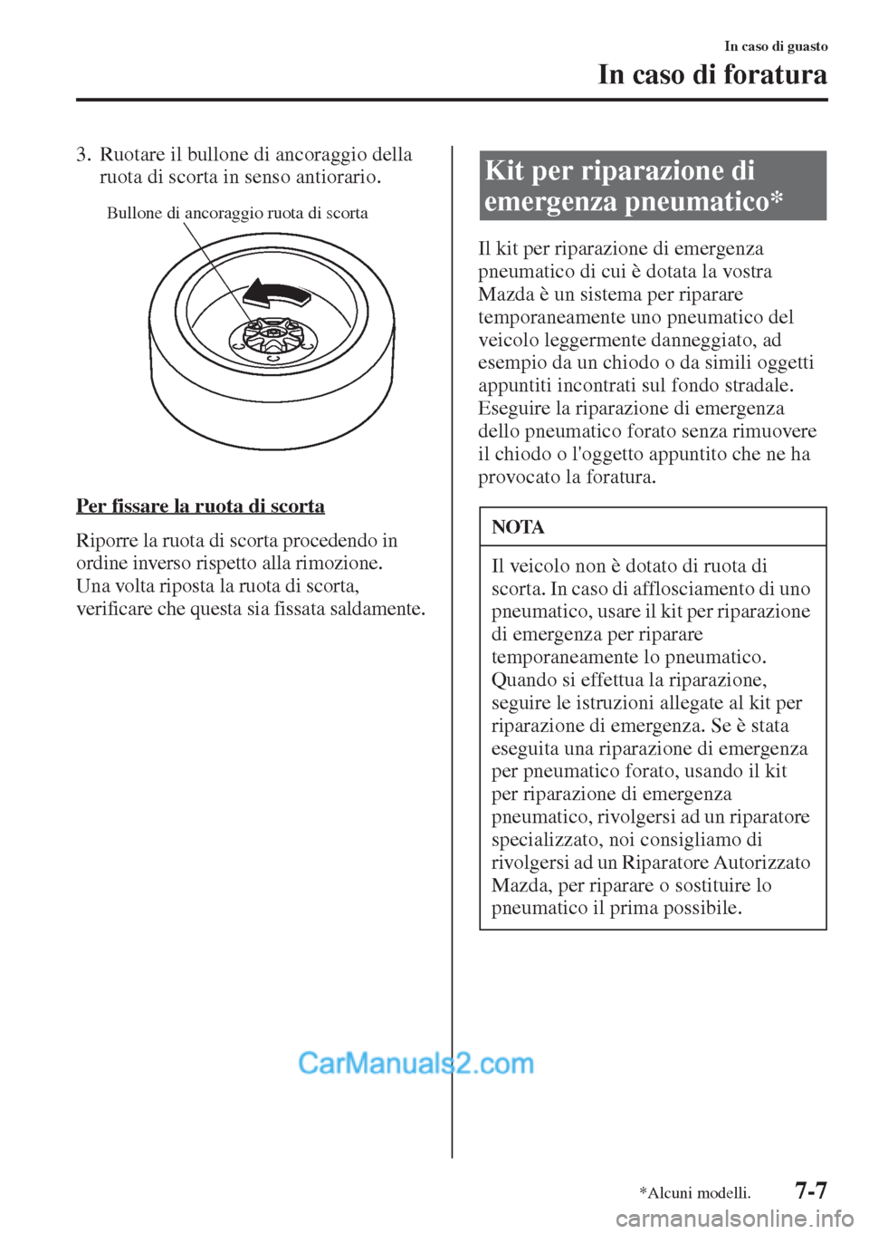 MAZDA MODEL CX-5 2015  Manuale del proprietario (in Italian) 7-7
In caso di guasto
In caso di foratura
3. Ruotare il bullone di ancoraggio della 
ruota di scorta in senso antiorario.
Per fissare la ruota di scorta
Riporre la ruota di scorta procedendo in 
ordin