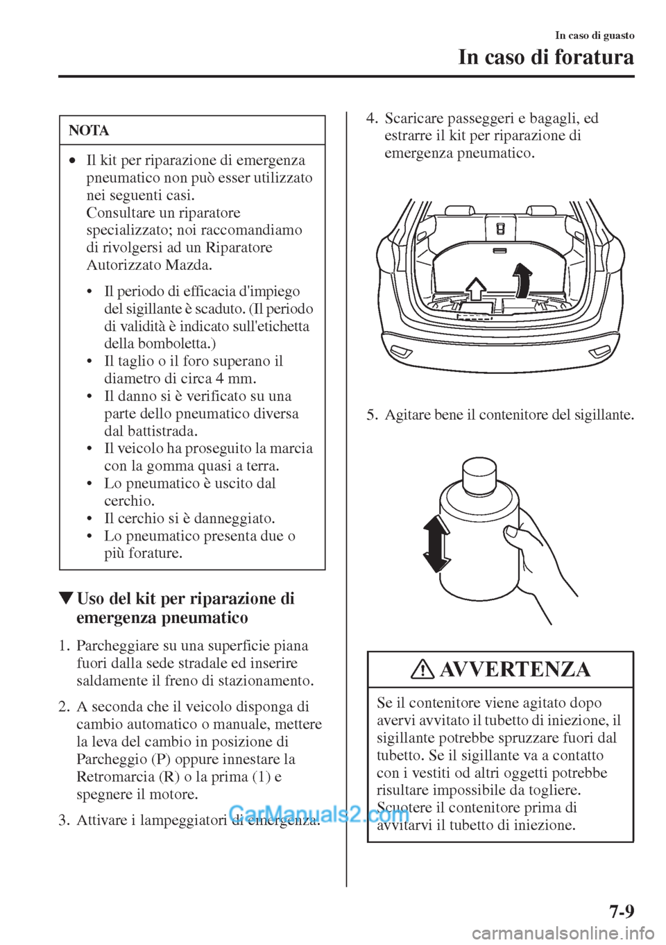 MAZDA MODEL CX-5 2015  Manuale del proprietario (in Italian) 7-9
In caso di guasto
In caso di foratura
�WUso del kit per riparazione di 
emergenza pneumatico
1. Parcheggiare su una superficie piana 
fuori dalla sede stradale ed inserire 
saldamente il freno di 