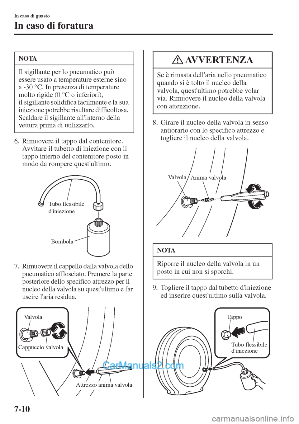 MAZDA MODEL CX-5 2015  Manuale del proprietario (in Italian) 7-10
In caso di guasto
In caso di foratura
6. Rimuovere il tappo dal contenitore. 
Avvitare il tubetto di iniezione con il 
tappo interno del contenitore posto in 
modo da rompere questultimo.
7. Rim