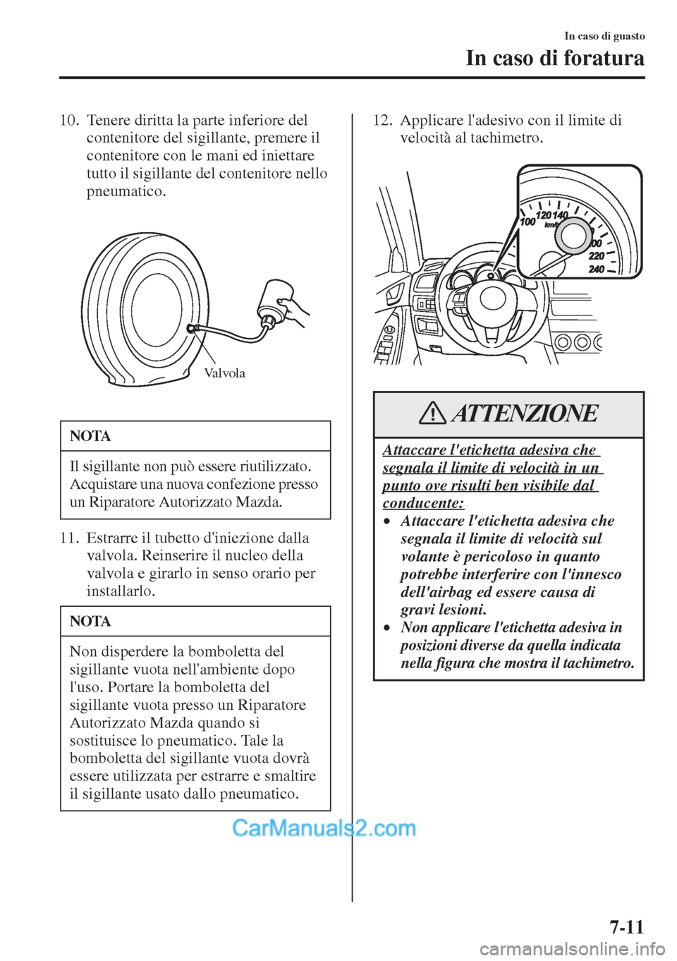 MAZDA MODEL CX-5 2015  Manuale del proprietario (in Italian) 7-11
In caso di guasto
In caso di foratura
10. Tenere diritta la parte inferiore del 
contenitore del sigillante, premere il 
contenitore con le mani ed iniettare 
tutto il sigillante del contenitore 
