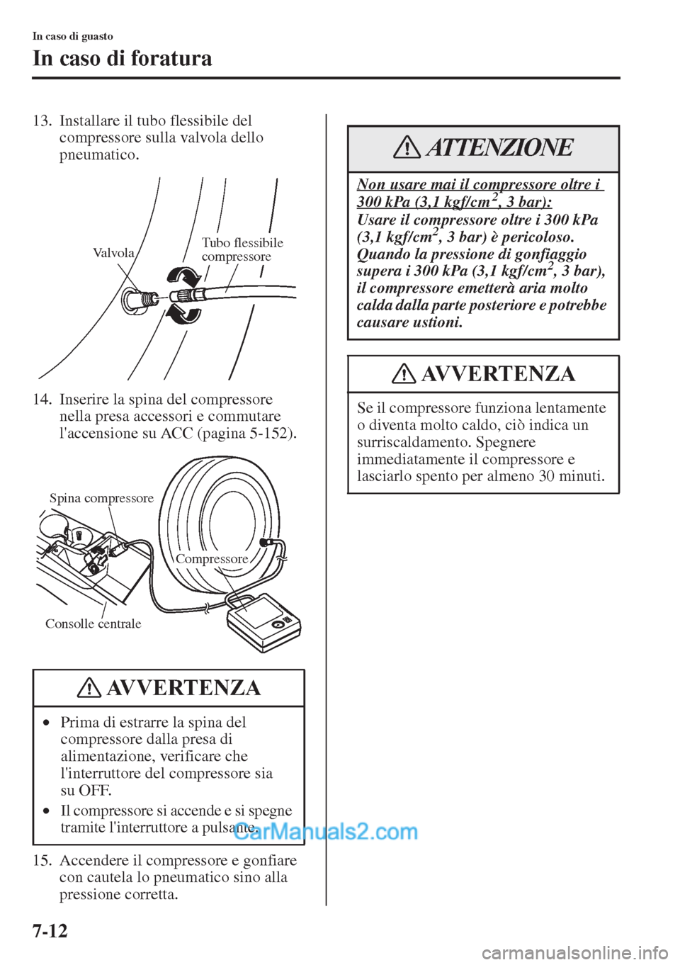 MAZDA MODEL CX-5 2015  Manuale del proprietario (in Italian) 7-12
In caso di guasto
In caso di foratura
13. Installare il tubo flessibile del 
compressore sulla valvola dello 
pneumatico.
14. Inserire la spina del compressore 
nella presa accessori e commutare 
