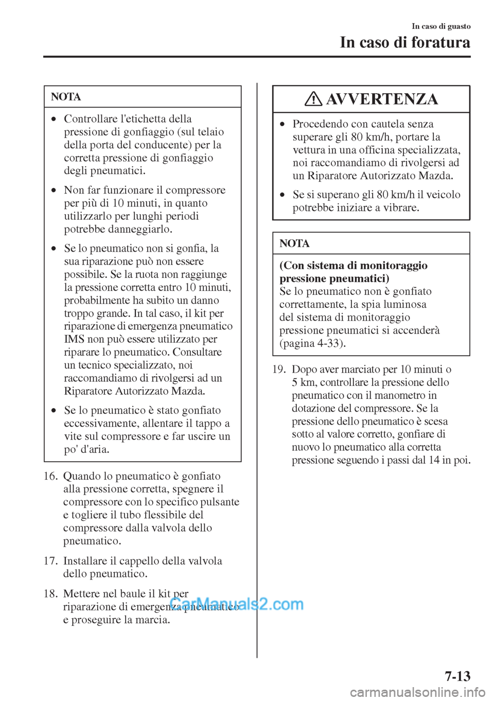 MAZDA MODEL CX-5 2015  Manuale del proprietario (in Italian) 7-13
In caso di guasto
In caso di foratura
16. Quando lo pneumatico è gonfiato 
alla pressione corretta, spegnere il 
compressore con lo specifico pulsante 
e togliere il tubo flessibile del 
compres