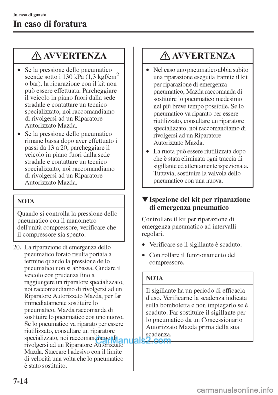 MAZDA MODEL CX-5 2015  Manuale del proprietario (in Italian) 7-14
In caso di guasto
In caso di foratura
20. La riparazione di emergenza dello 
pneumatico forato risulta portata a 
termine quando la pressione dello 
pneumatico non si abbassa. Guidare il 
veicolo