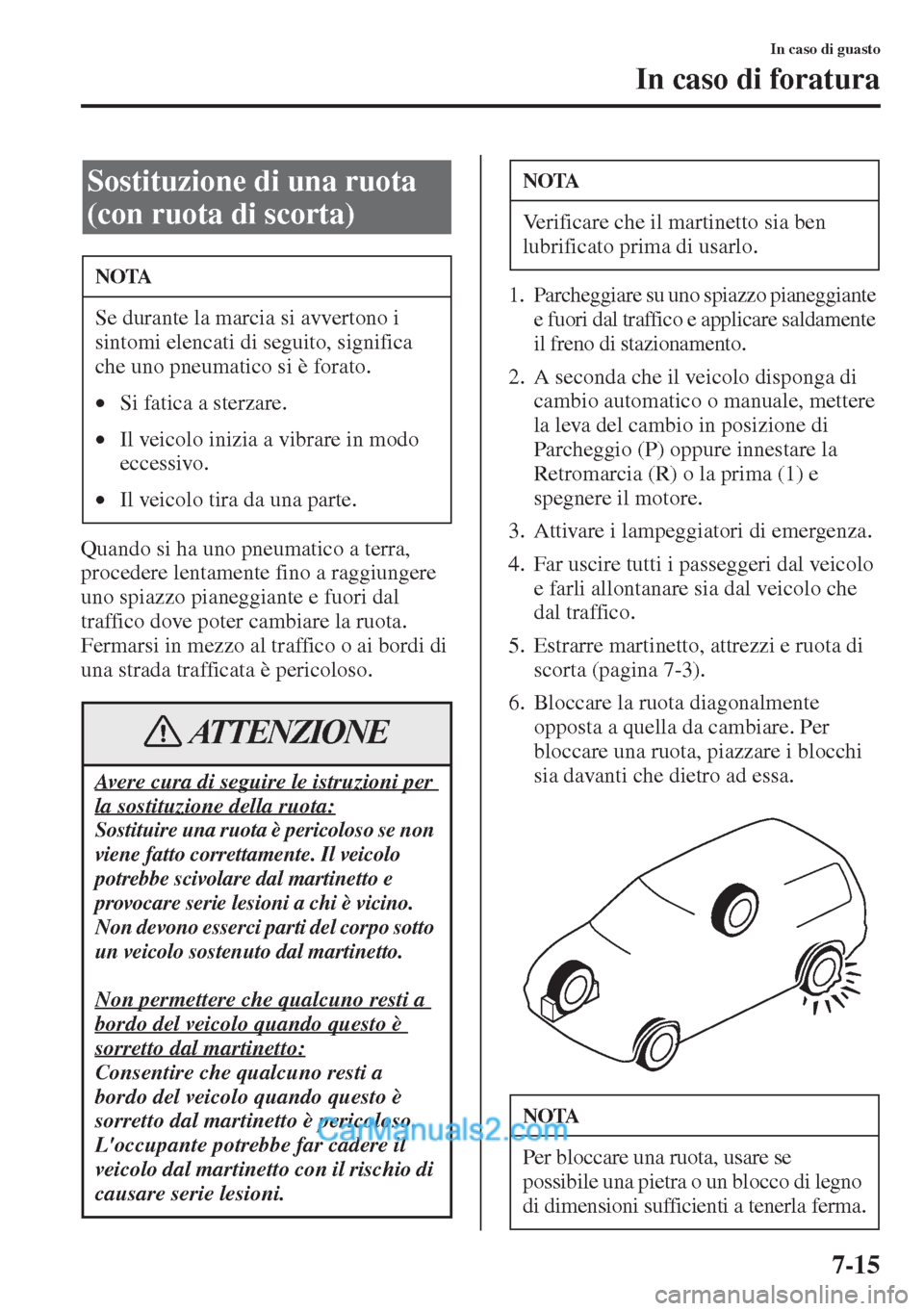 MAZDA MODEL CX-5 2015  Manuale del proprietario (in Italian) 7-15
In caso di guasto
In caso di foratura
Quando si ha uno pneumatico a terra, 
procedere lentamente fino a raggiungere 
uno spiazzo pianeggiante e fuori dal 
traffico dove poter cambiare la ruota. 
