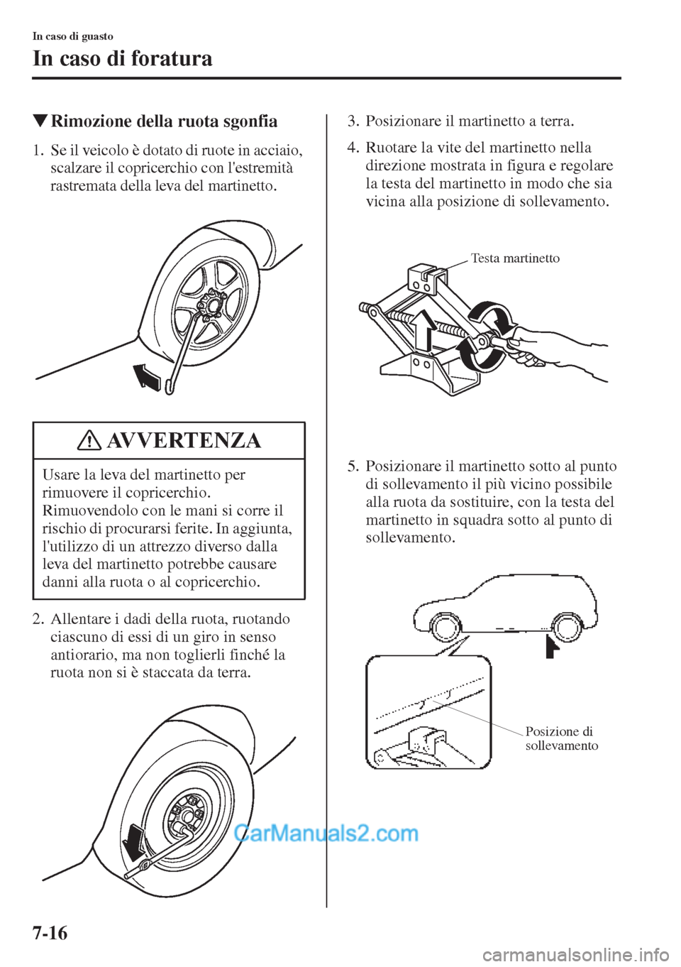 MAZDA MODEL CX-5 2015  Manuale del proprietario (in Italian) 7-16
In caso di guasto
In caso di foratura
�WRimozione della ruota sgonfia
1. Se il veicolo è dotato di ruote in acciaio, 
scalzare il copricerchio con lestremità 
rastremata della leva del martine
