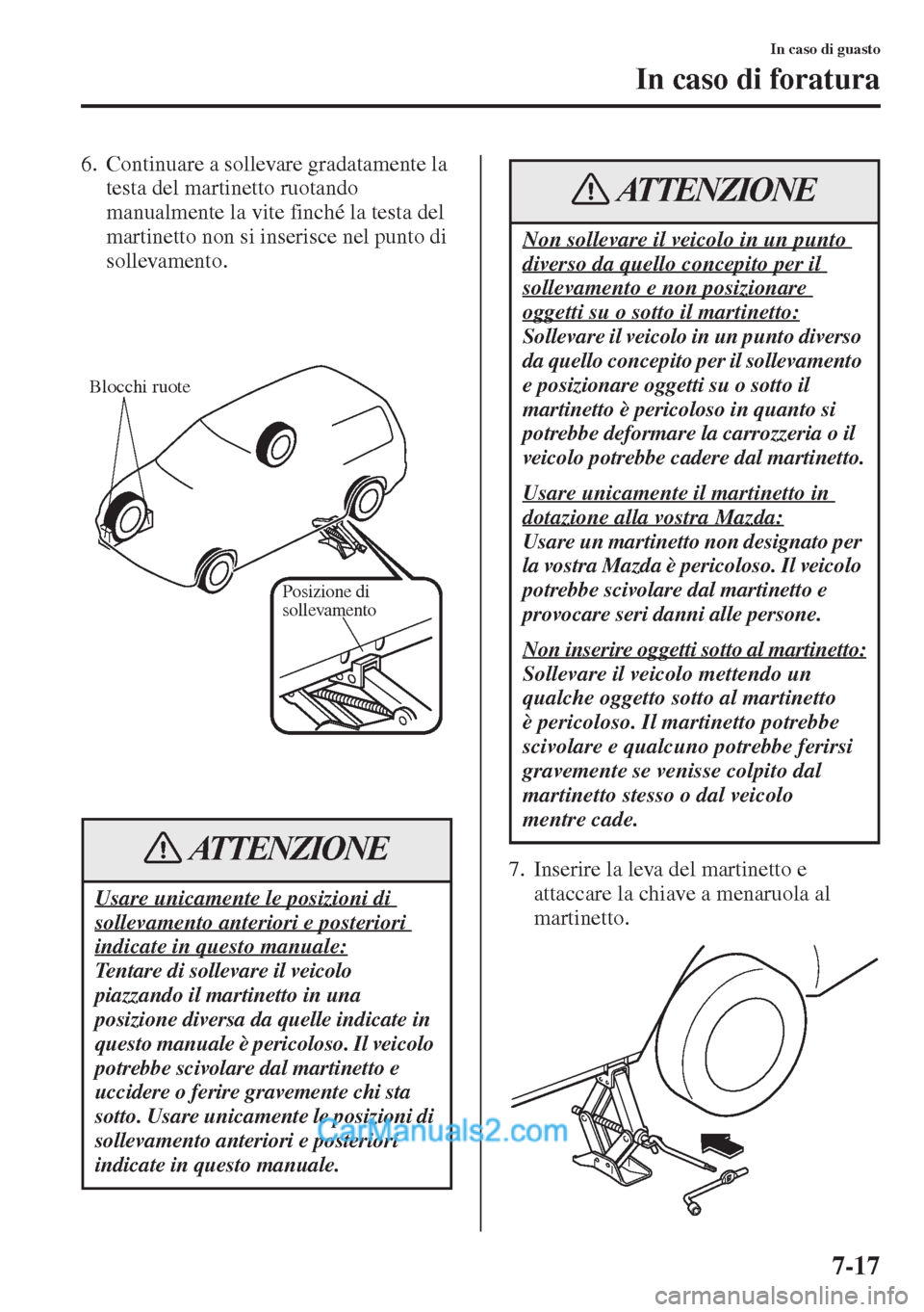 MAZDA MODEL CX-5 2015 Manuale del proprietario (in Italian) 7-17
In caso di guasto
In caso di foratura
6. Continuare a sollevare gradatamente la
testa del martinetto ruotando
manualmente la vite finché la testa del
martinetto non si inserisce nel punto di MAZDA MODEL CX-5 2015 Manuale del proprietario (in Italian) 7-17
In caso di guasto
In caso di foratura
6. Continuare a sollevare gradatamente la
testa del martinetto ruotando
manualmente la vite finché la testa del
martinetto non si inserisce nel punto di