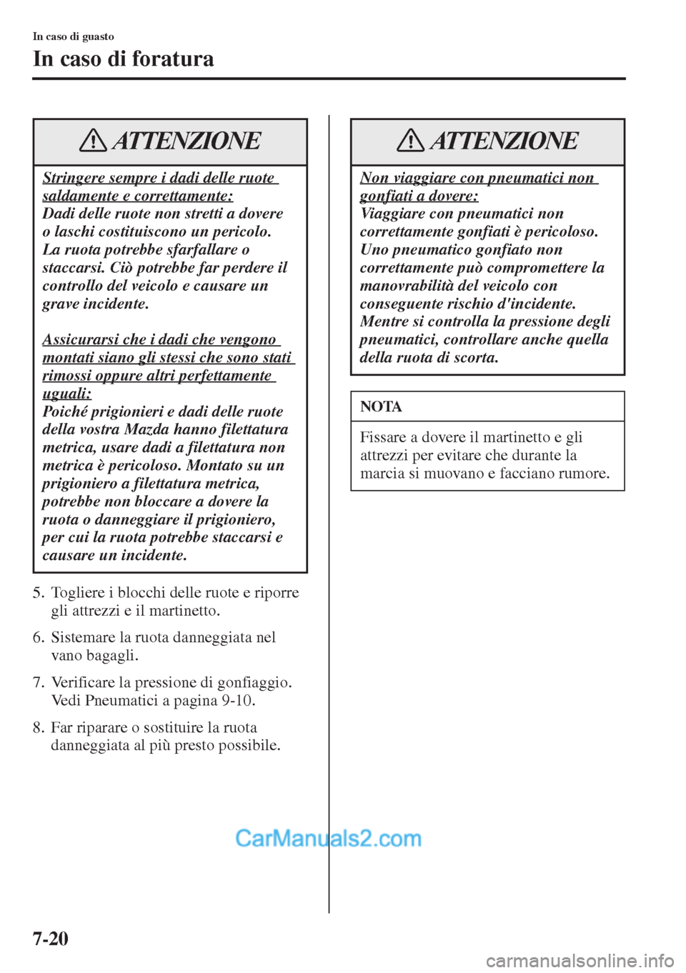 MAZDA MODEL CX-5 2015 Manuale del proprietario (in Italian) 7-20
In caso di guasto
In caso di foratura
5. Togliere i blocchi delle ruote e riporre
gli attrezzi e il martinetto.
6. Sistemare la ruota danneggiata nel
vano bagagli.
7. Verificare la pressione di MAZDA MODEL CX-5 2015 Manuale del proprietario (in Italian) 7-20
In caso di guasto
In caso di foratura
5. Togliere i blocchi delle ruote e riporre
gli attrezzi e il martinetto.
6. Sistemare la ruota danneggiata nel
vano bagagli.
7. Verificare la pressione di