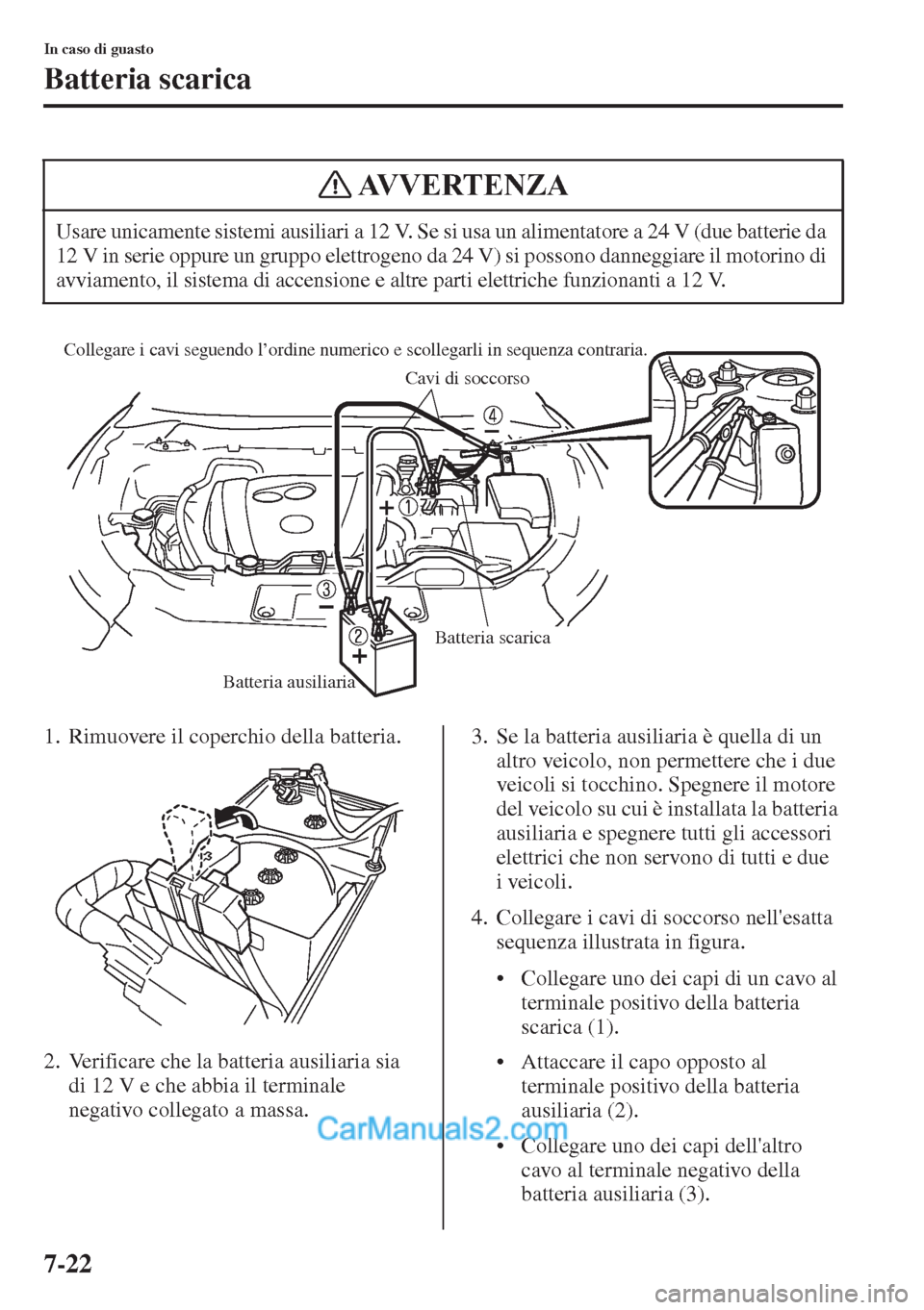 MAZDA MODEL CX-5 2015 Manuale del proprietario (in Italian) 7-22
In caso di guasto
Batteria scarica
1. Rimuovere il coperchio della batteria.
2. Verificare che la batteria ausiliaria sia
di 12 V e che abbia il terminale
negativo collegato a massa.3. Se la ba MAZDA MODEL CX-5 2015 Manuale del proprietario (in Italian) 7-22
In caso di guasto
Batteria scarica
1. Rimuovere il coperchio della batteria.
2. Verificare che la batteria ausiliaria sia
di 12 V e che abbia il terminale
negativo collegato a massa.3. Se la ba
