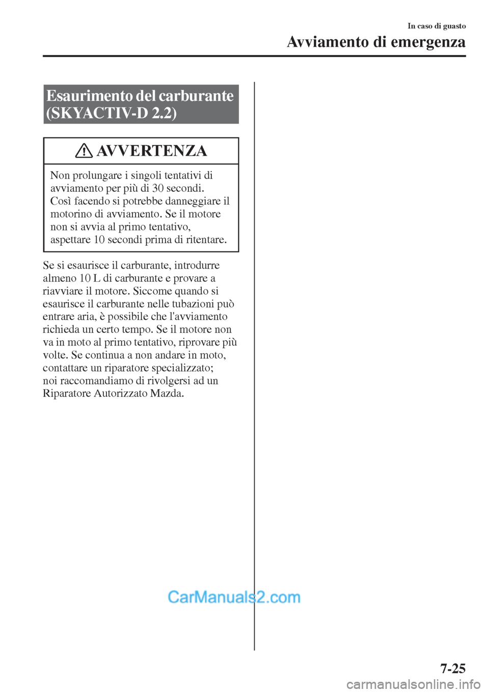 MAZDA MODEL CX-5 2015 Manuale del proprietario (in Italian) 7-25
In caso di guasto
Avviamento di emergenza
Se si esaurisce il carburante, introdurre
almeno 10 L di carburante e provare a
riavviare il motore. Siccome quando si
esaurisce il carburante nelle t MAZDA MODEL CX-5 2015 Manuale del proprietario (in Italian) 7-25
In caso di guasto
Avviamento di emergenza
Se si esaurisce il carburante, introdurre
almeno 10 L di carburante e provare a
riavviare il motore. Siccome quando si
esaurisce il carburante nelle t