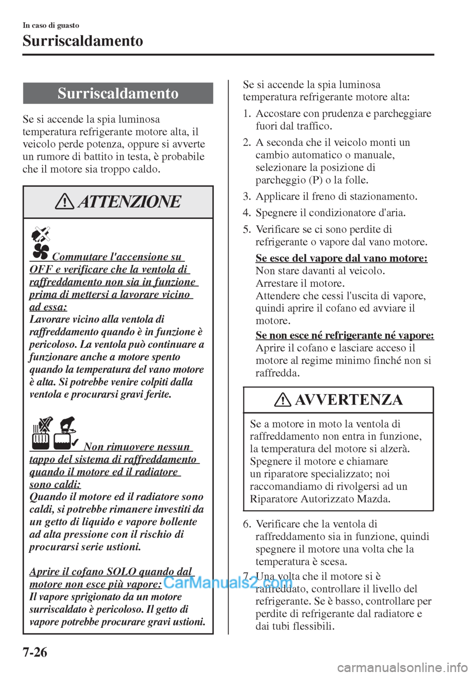 MAZDA MODEL CX-5 2015 Manuale del proprietario (in Italian) 7-26
In caso di guasto
Surriscaldamento
Se si accende la spia luminosa
temperatura refrigerante motore alta, il
veicolo perde potenza, oppure si avverte
un rumore di battito in testa, è probabile MAZDA MODEL CX-5 2015 Manuale del proprietario (in Italian) 7-26
In caso di guasto
Surriscaldamento
Se si accende la spia luminosa
temperatura refrigerante motore alta, il
veicolo perde potenza, oppure si avverte
un rumore di battito in testa, è probabile