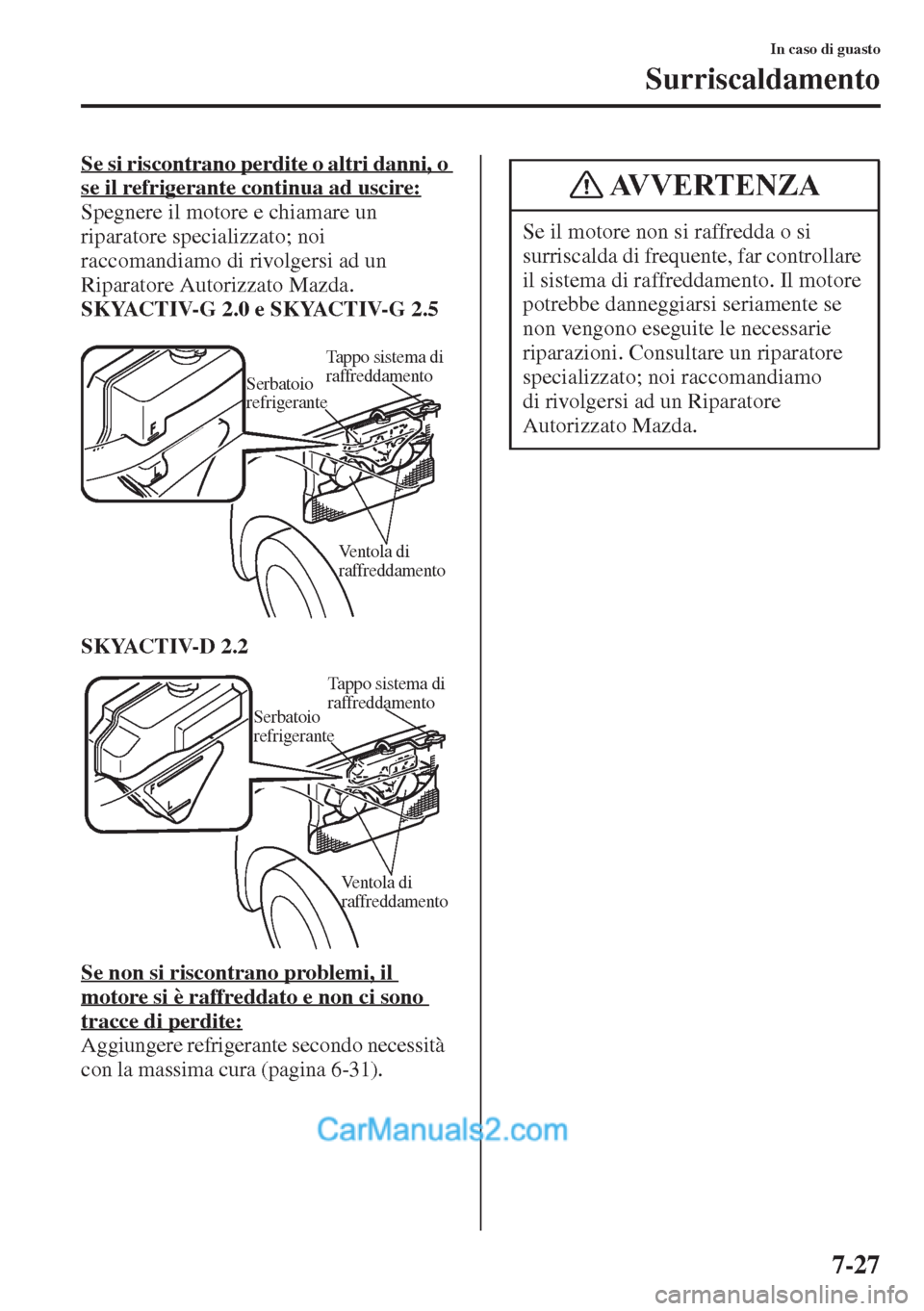 MAZDA MODEL CX-5 2015 Manuale del proprietario (in Italian) 7-27
In caso di guasto
Surriscaldamento
Se si riscontrano perdite o altri danni, o
se il refrigerante continua ad uscire:
Spegnere il motore e chiamare un
riparatore specializzato; noi
raccomandiam MAZDA MODEL CX-5 2015 Manuale del proprietario (in Italian) 7-27
In caso di guasto
Surriscaldamento
Se si riscontrano perdite o altri danni, o
se il refrigerante continua ad uscire:
Spegnere il motore e chiamare un
riparatore specializzato; noi
raccomandiam